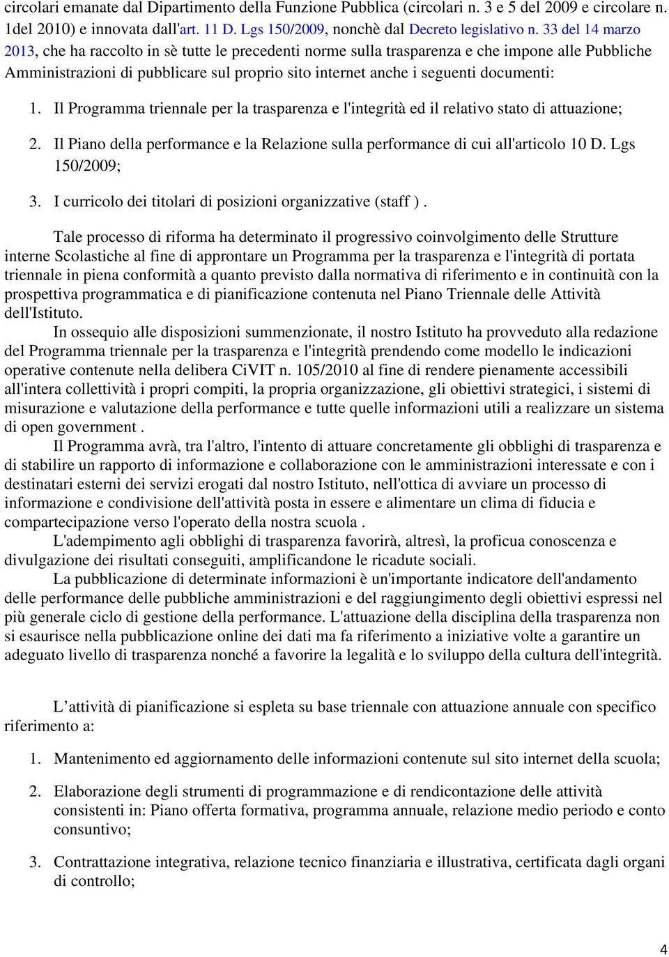 1. Il Programma triennale per la trasparenza e l'integrità ed il relativo stato di attuazione; 2. Il Piano della performance e la Relazione sulla performance di cui all'articolo 10 D. Lgs 150/2009; 3.