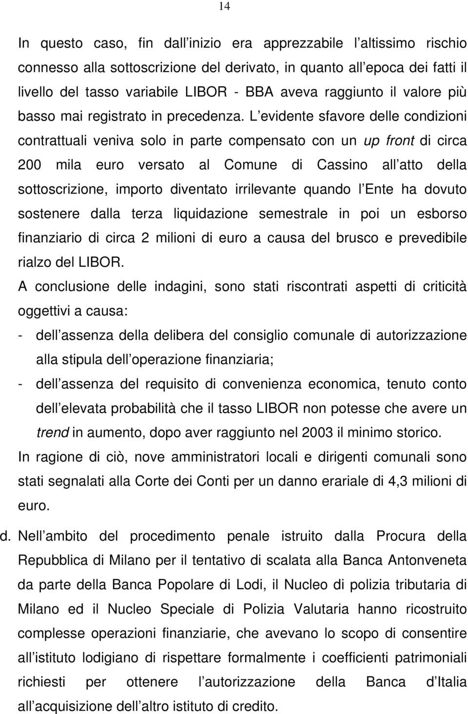 L evidente sfavore delle condizioni contrattuali veniva solo in parte compensato con un up front di circa 200 mila euro versato al Comune di Cassino all atto della sottoscrizione, importo diventato