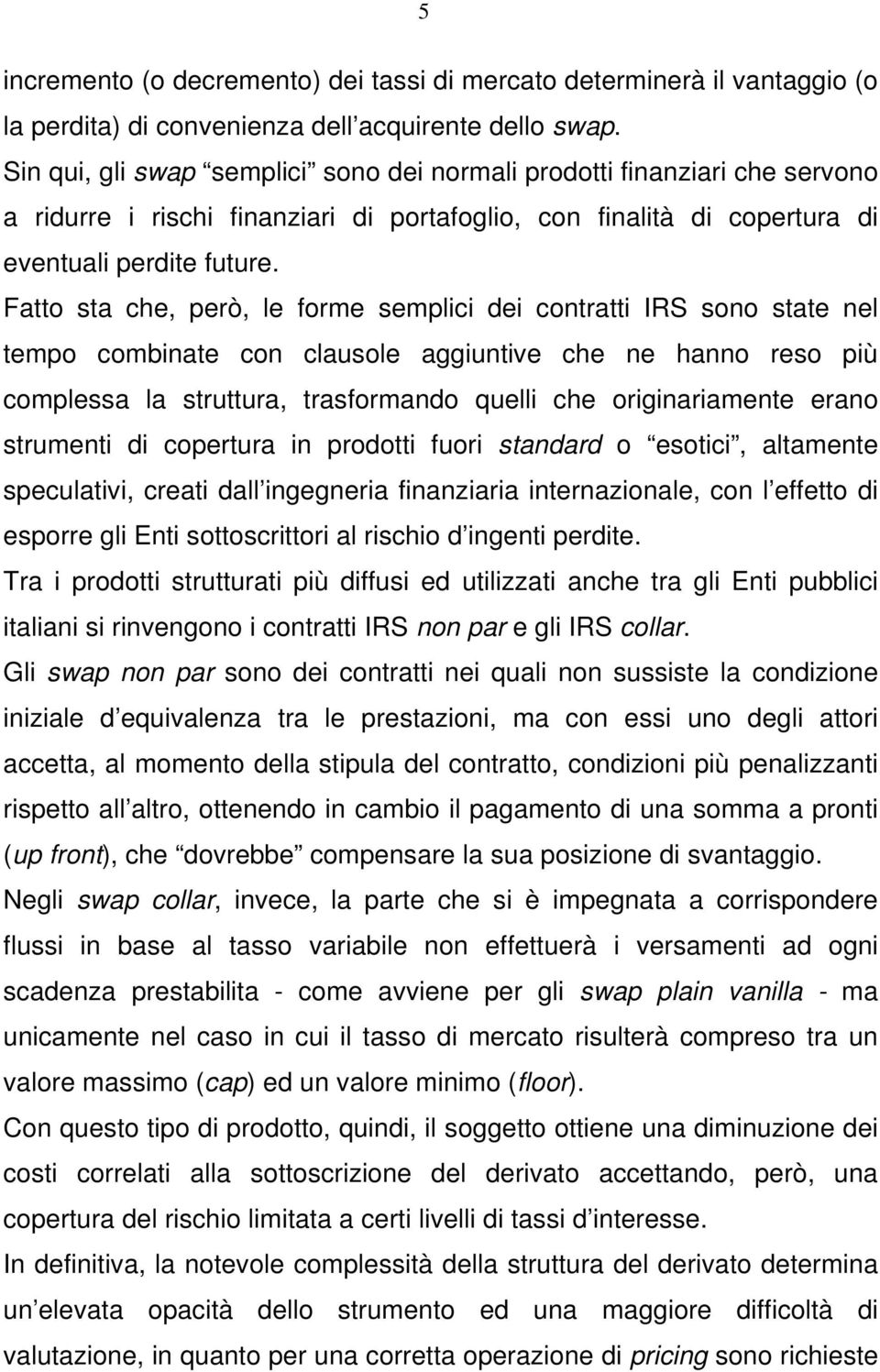 Fatto sta che, però, le forme semplici dei contratti IRS sono state nel tempo combinate con clausole aggiuntive che ne hanno reso più complessa la struttura, trasformando quelli che originariamente