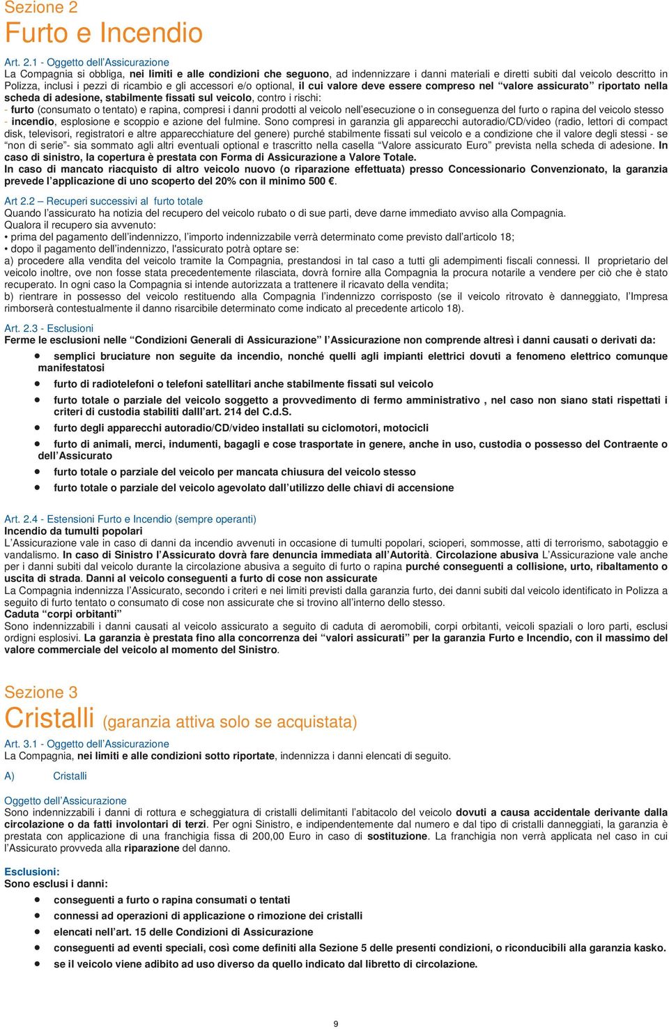 1 - Oggetto dell Assicurazione La Compagnia si obbliga, nei limiti e alle condizioni che seguono, ad indennizzare i danni materiali e diretti subiti dal veicolo descritto in Polizza, inclusi i pezzi