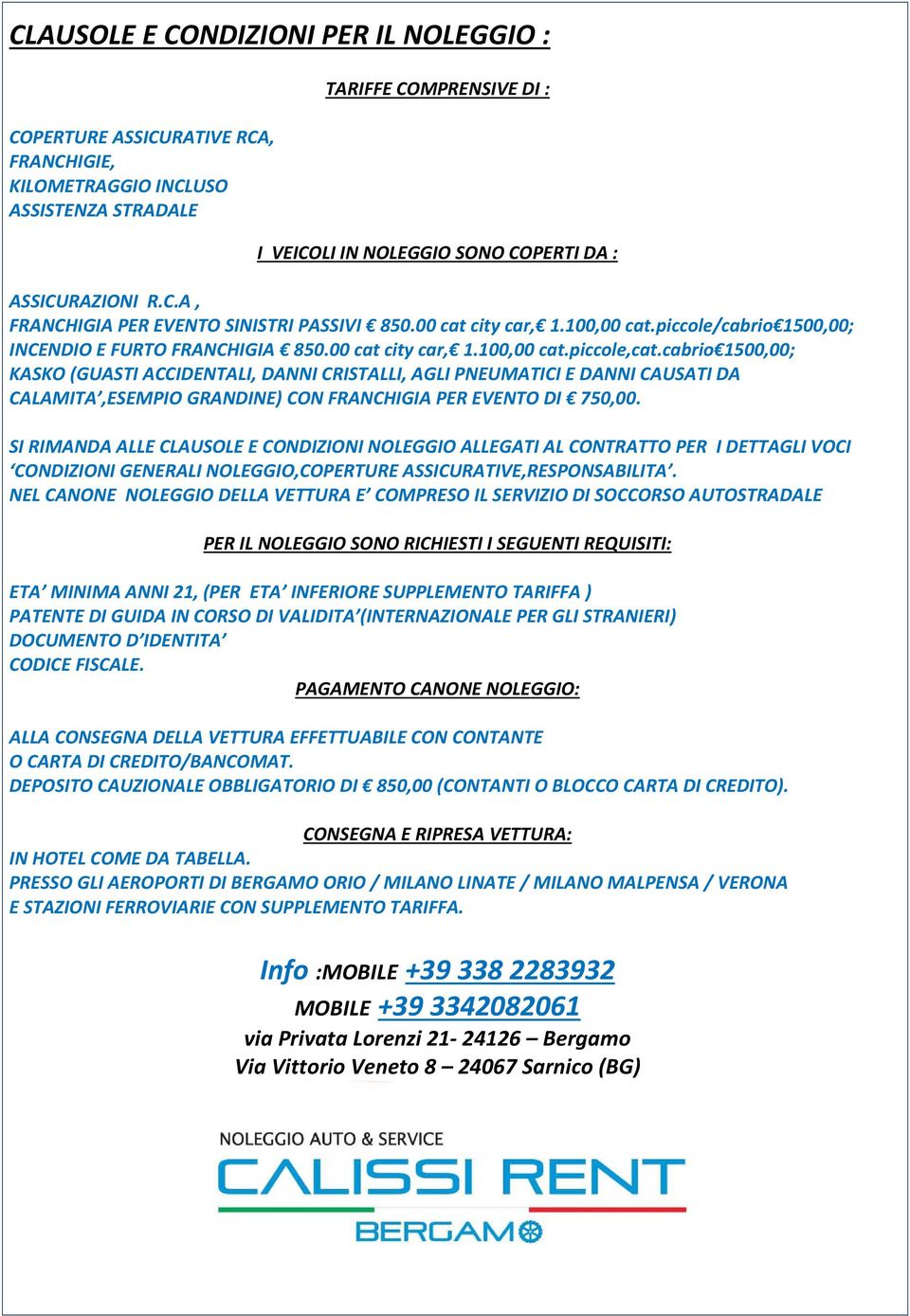 cabrio1500,00; KASKO (GUASTI ACCIDENTALI, DANNI CRISTALLI, AGLI PNEUMATICI E DANNI CAUSATI DA CALAMITA,ESEMPIO GRANDINE) CON FRANCHIGIA PER EVENTO DI 750,00.