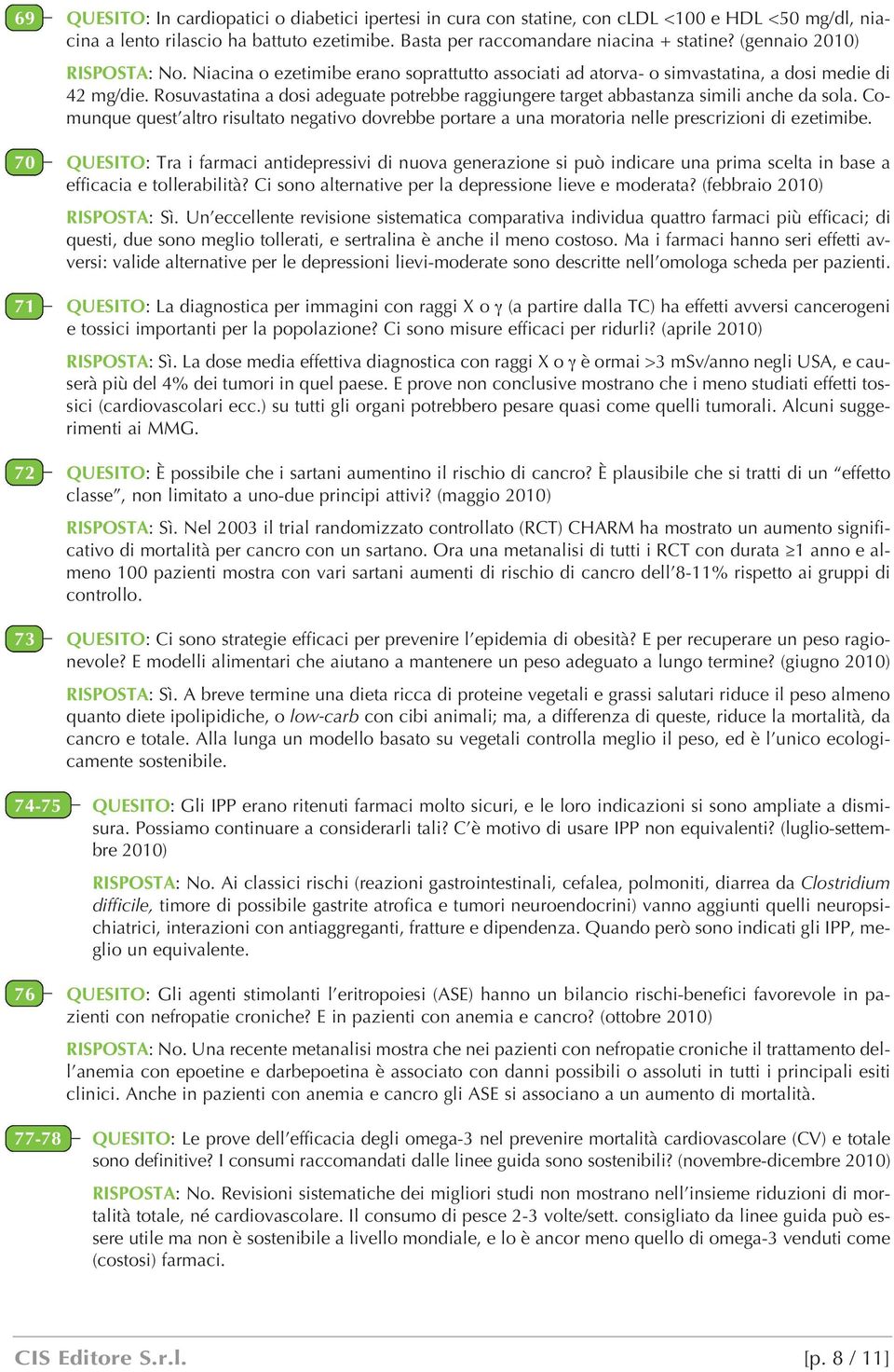 Rosuvastatina a dosi adeguate potrebbe raggiungere target abbastanza simili anche da sola. Comunque quest altro risultato negativo dovrebbe portare a una moratoria nelle prescrizioni di ezetimibe.