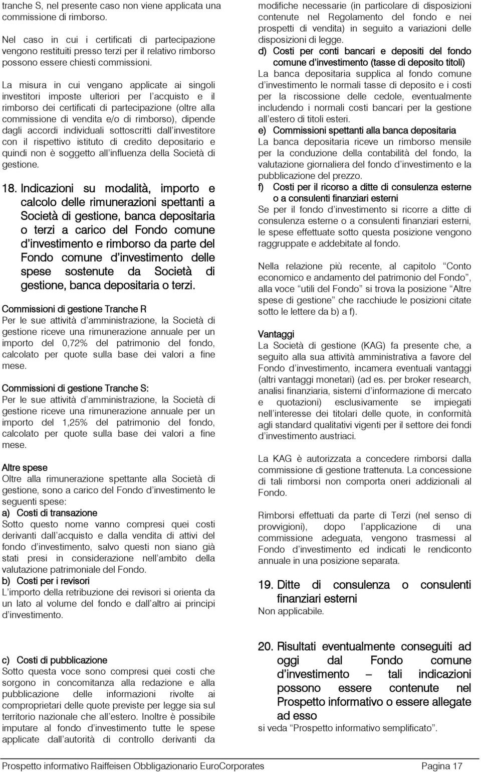 La misura in cui vengano applicate ai singoli investitori imposte ulteriori per l acquisto e il rimborso dei certificati di partecipazione (oltre alla commissione di vendita e/o di rimborso), dipende