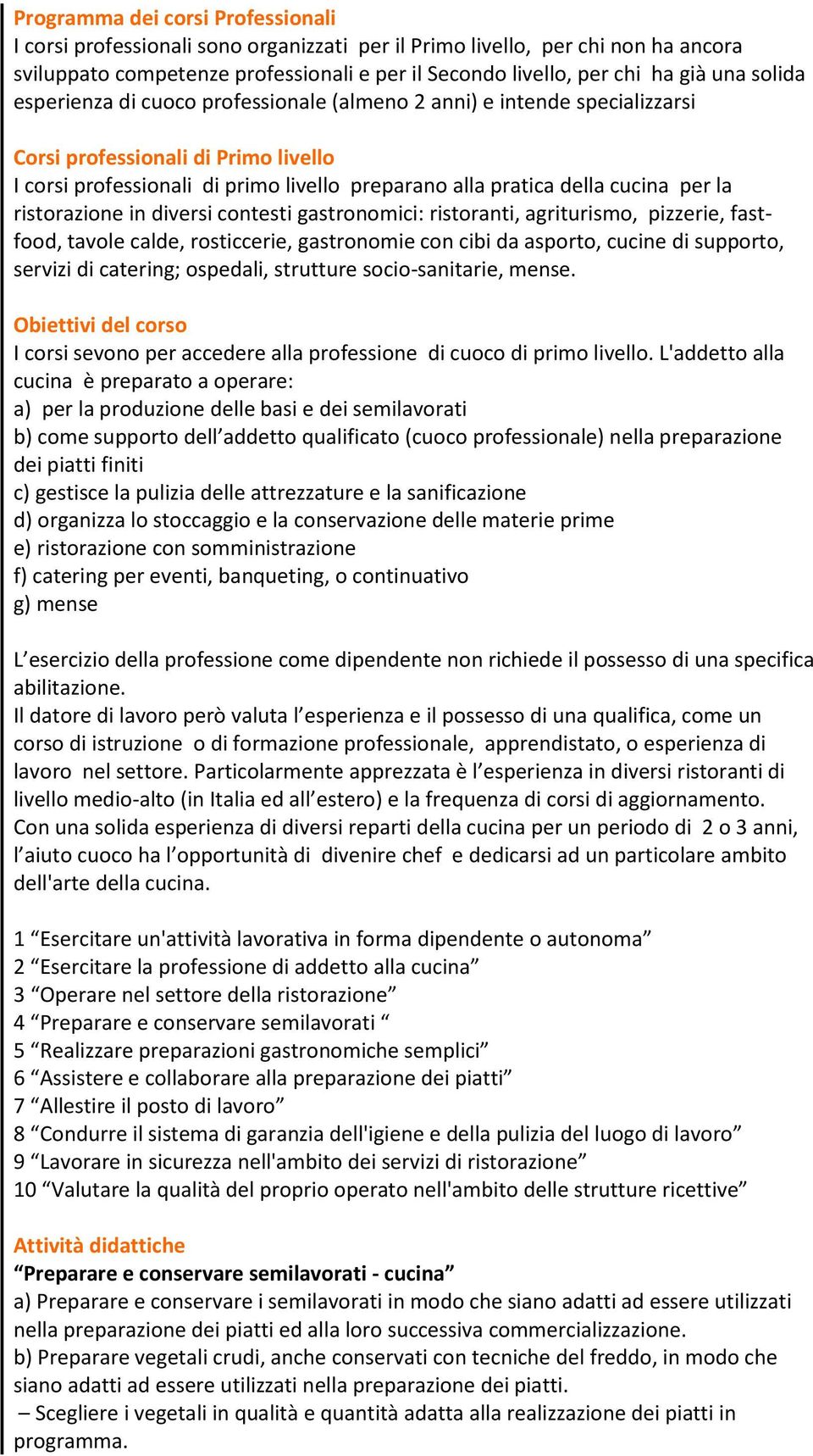 la ristorazione in diversi contesti gastronomici: ristoranti, agriturismo, pizzerie, fastfood, tavole calde, rosticcerie, gastronomie con cibi da asporto, cucine di supporto, servizi di catering;