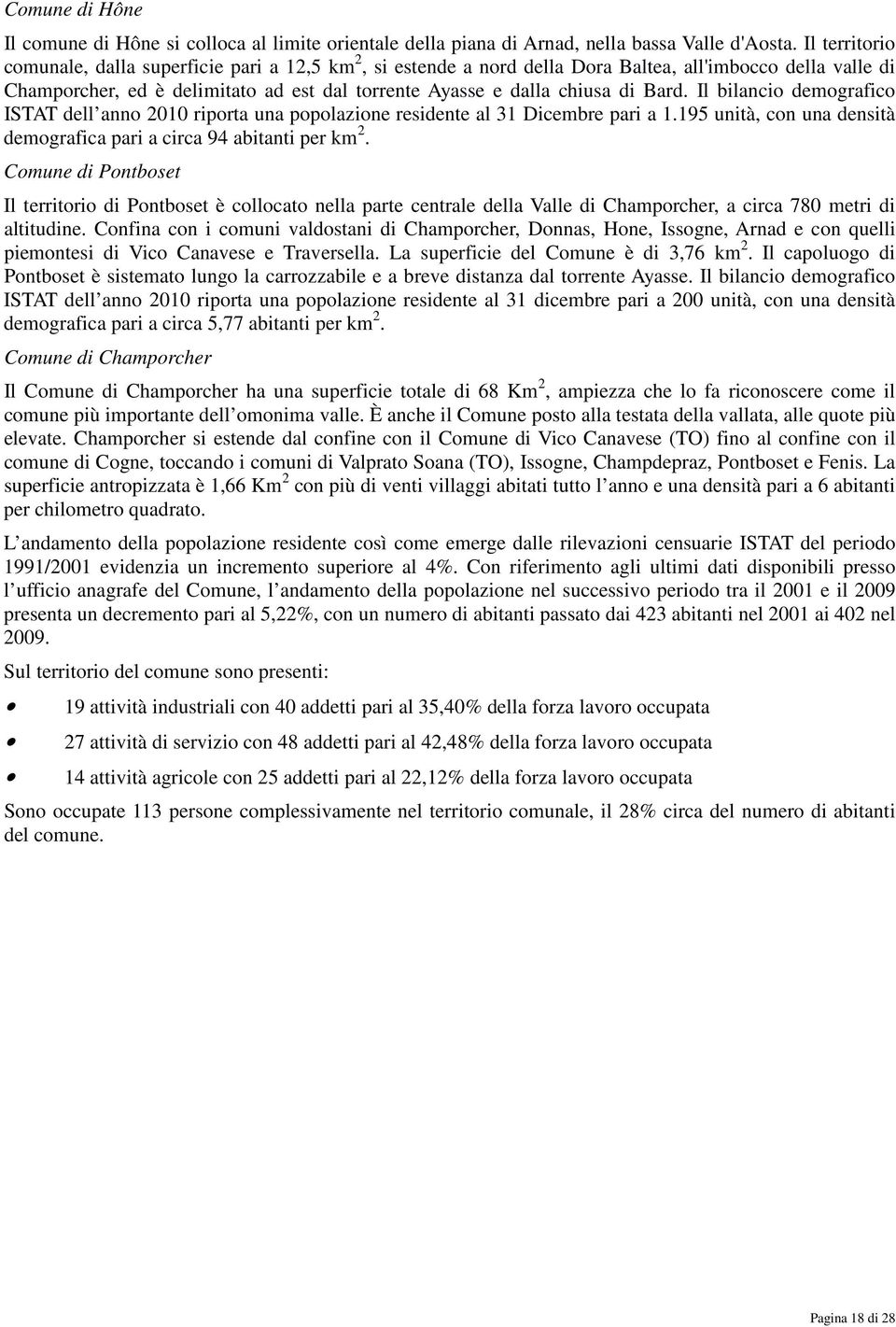 Bard. Il bilancio demografico ISTAT dell anno 2010 riporta una popolazione residente al 31 Dicembre pari a 1.195 unità, con una densità demografica pari a circa 94 abitanti per km 2.