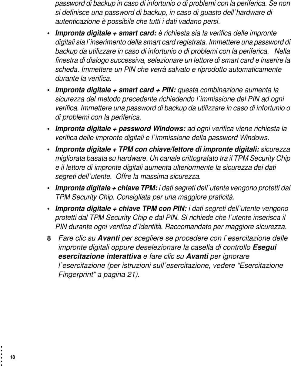 Impronta digitale + smart card: è richiesta sia la verifica delle impronte digitali sia l`inserimento della smart card registrata.