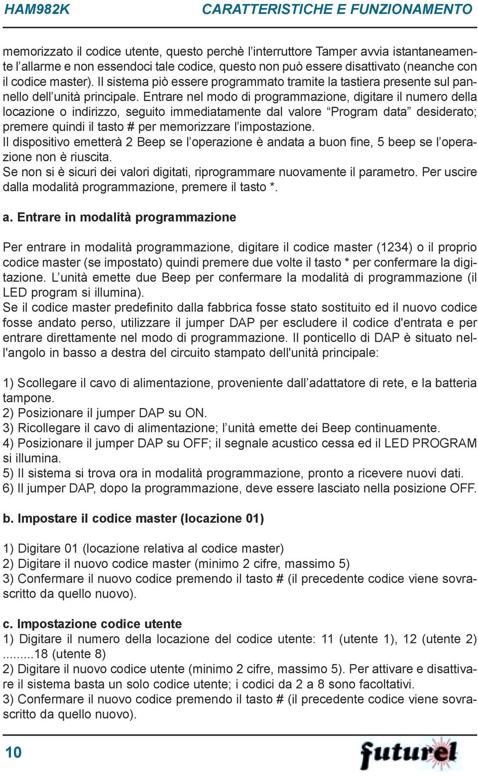 Entrare nel modo di programmazione, digitare il numero della locazione o indirizzo, seguito immediatamente dal valore Program data desiderato; premere quindi il tasto # per memorizzare l impostazione.