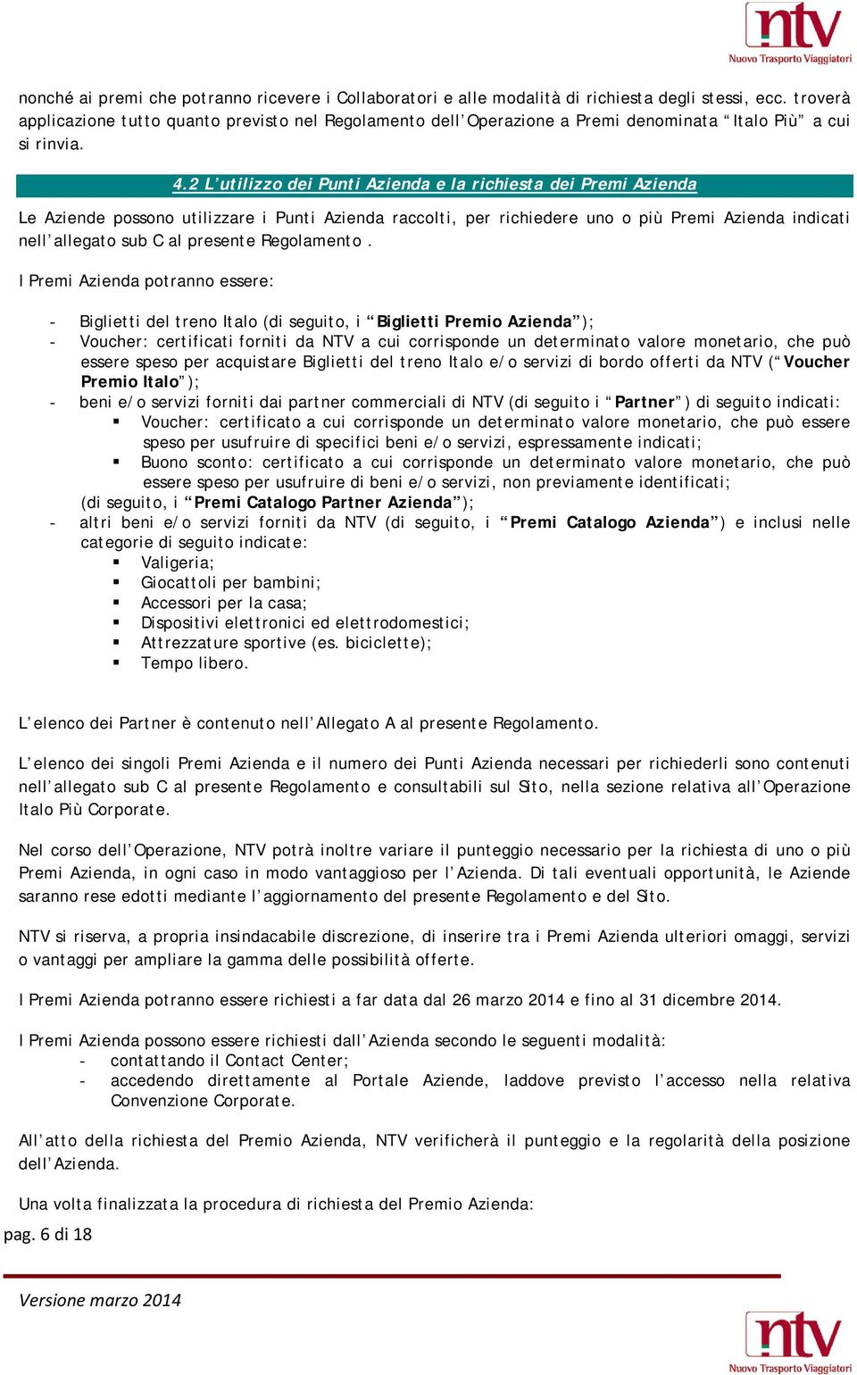 2 L utilizzo dei Punti Azienda e la richiesta dei Premi Azienda Le Aziende possono utilizzare i Punti Azienda raccolti, per richiedere uno o più Premi Azienda indicati nell allegato sub C al presente