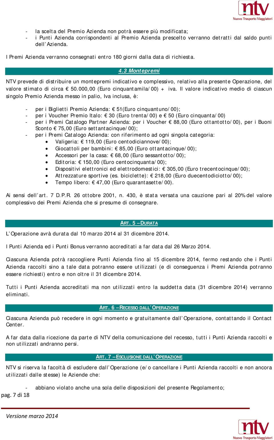 3 Montepremi NTV prevede di distribuire un montepremi indicativo e complessivo, relativo alla presente Operazione, del valore stimato di circa 50.000,00 (Euro cinquantamila/00) + iva.