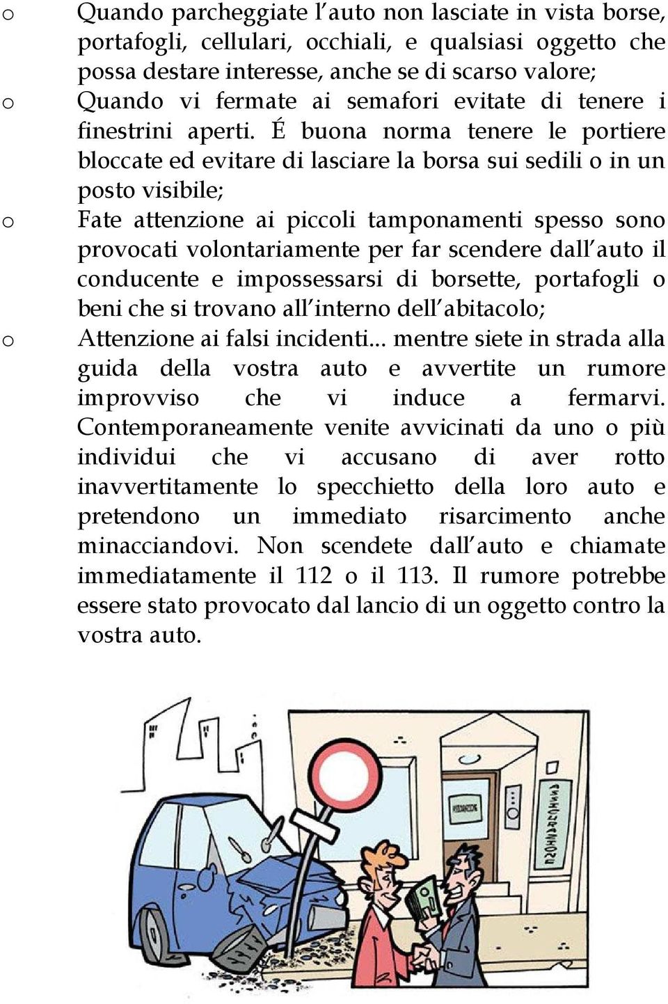 É buona norma tenere le portiere bloccate ed evitare di lasciare la borsa sui sedili o in un posto visibile; Fate attenzione ai piccoli tamponamenti spesso sono provocati volontariamente per far