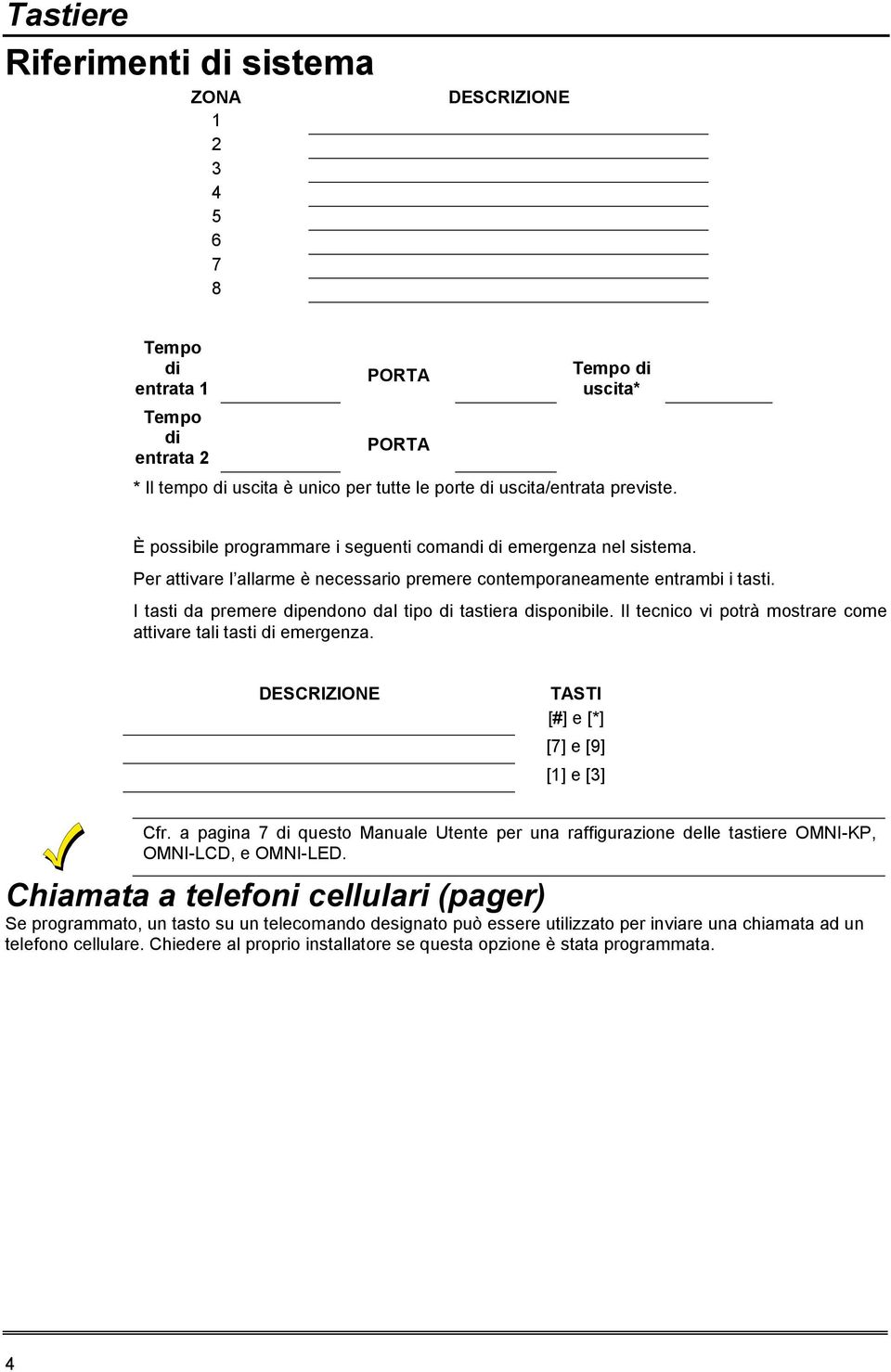 I tasti da premere dipendono dal tipo di tastiera disponibile. Il tecnico vi potrà mostrare come attivare tali tasti di emergenza. DESCRIZIONE TASTI [#] e [*] [7] e [9] [1] e [3] Cfr.