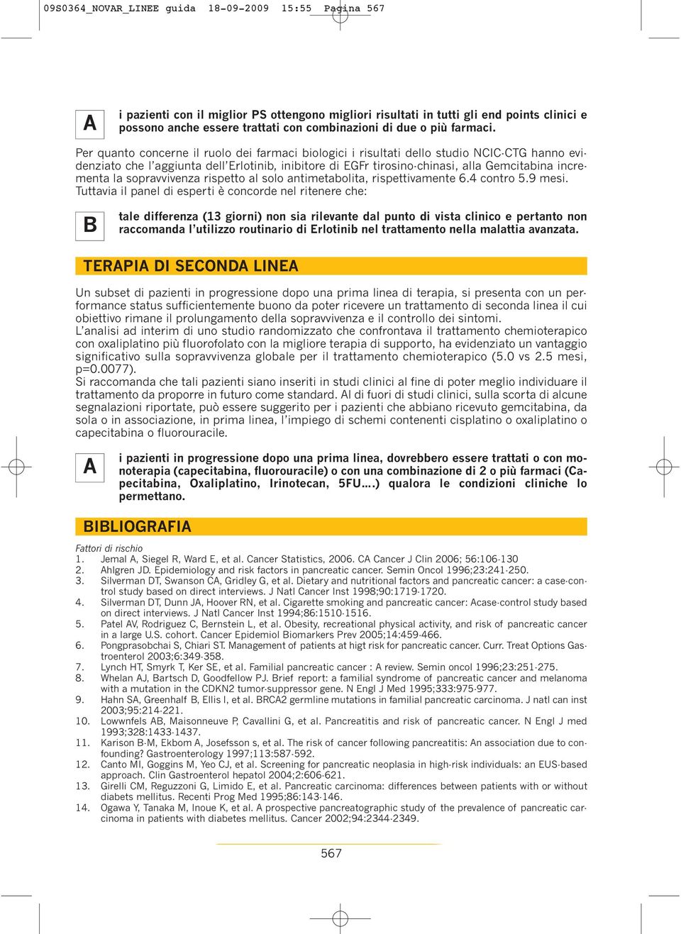 Per quanto concerne il ruolo dei farmaci biologici i risultati dello studio NCIC-CTG hanno evidenziato che l aggiunta dell Erlotinib, inibitore di EGFr tirosino-chinasi, alla Gemcitabina incrementa