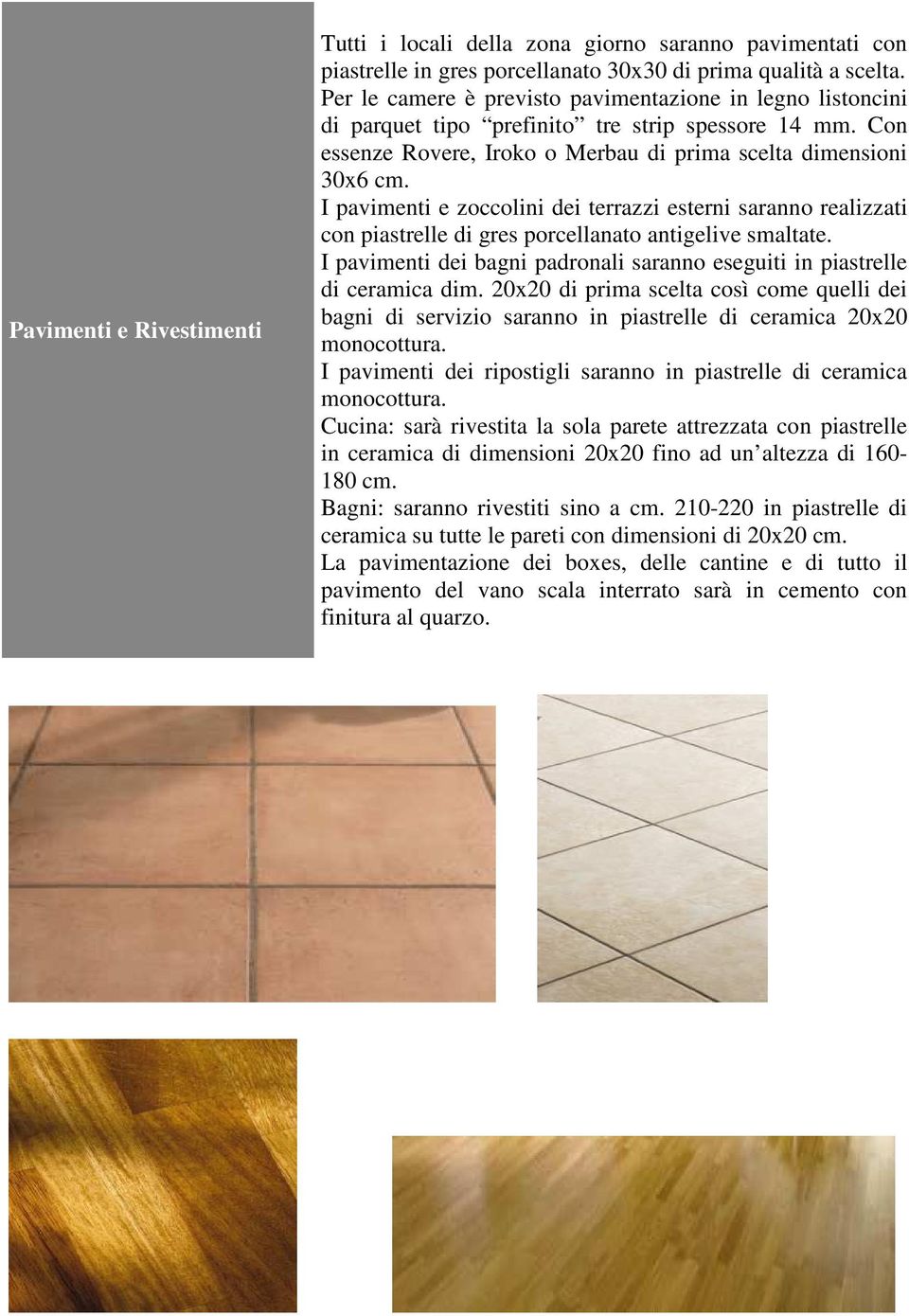 I pavimenti e zoccolini dei terrazzi esterni saranno realizzati con piastrelle di gres porcellanato antigelive smaltate. I pavimenti dei bagni padronali saranno eseguiti in piastrelle di ceramica dim.