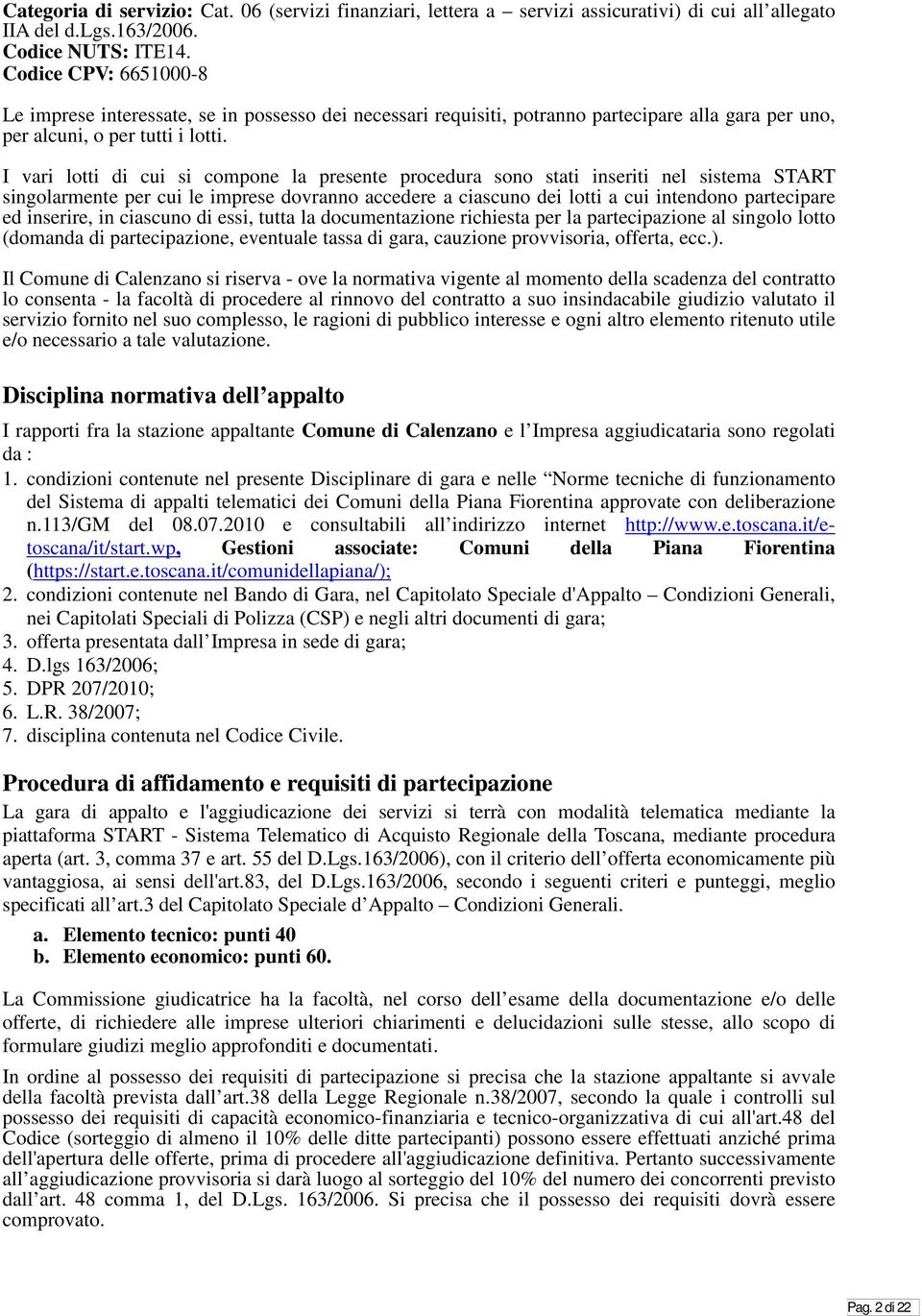 I vari lotti di cui si compone la presente procedura sono stati inseriti nel sistema START singolarmente per cui le imprese dovranno accedere a ciascuno dei lotti a cui intendono partecipare ed