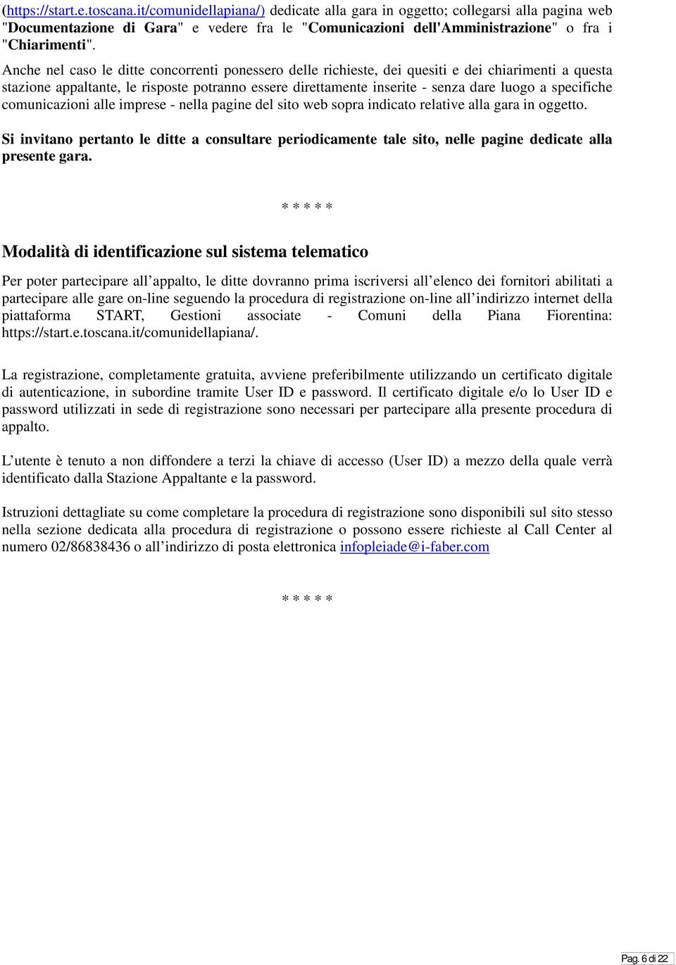 Anche nel caso le ditte concorrenti ponessero delle richieste, dei quesiti e dei chiarimenti a questa stazione appaltante, le risposte potranno essere direttamente inserite - senza dare luogo a