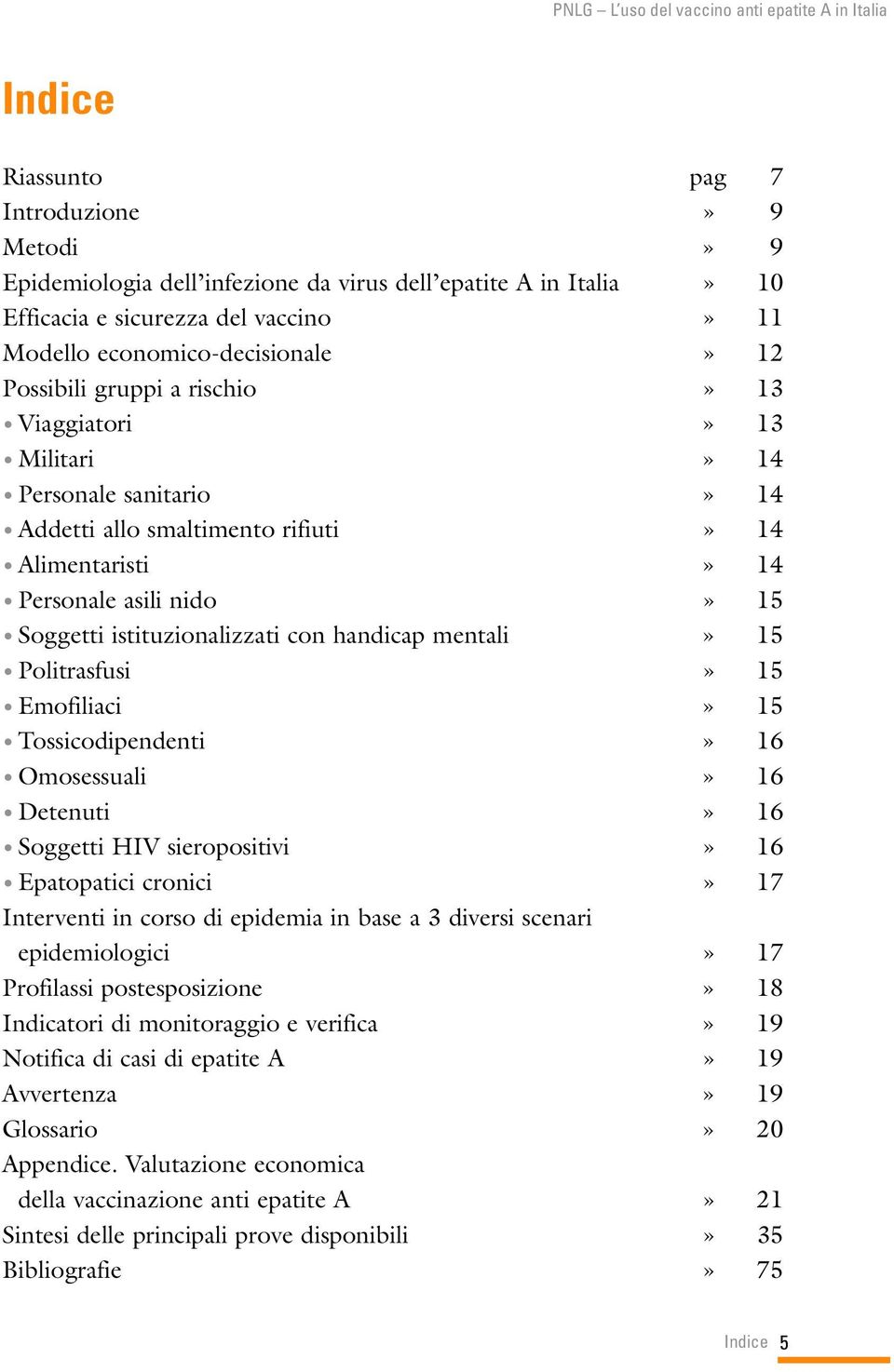 mentali» 15 Politrasfusi» 15 Emofiliaci» 15 Tossicodipendenti» 16 Omosessuali» 16 Detenuti» 16 Soggetti HIV sieropositivi» 16 Epatopatici cronici» 17 Interventi in corso di epidemia in base a 3