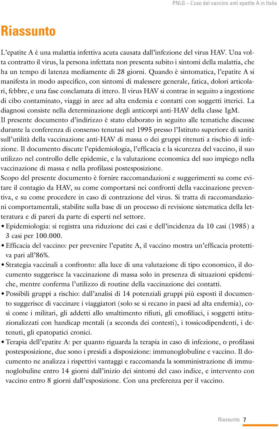 Quando è sintomatica, l epatite A si manifesta in modo aspecifico, con sintomi di malessere generale, fatica, dolori articolari, febbre, e una fase conclamata di ittero.