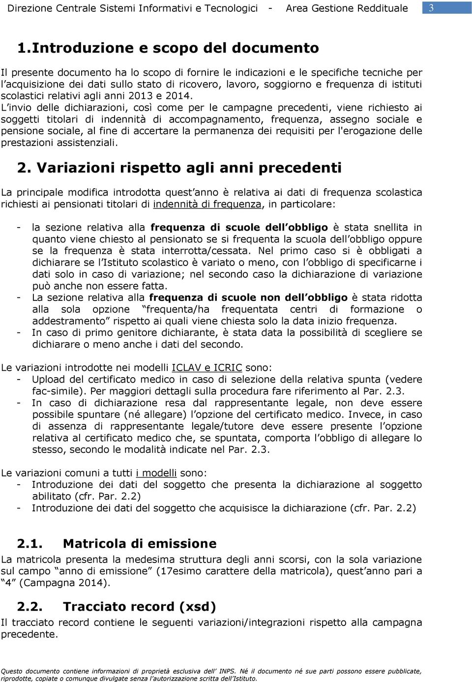 L invio delle dichiarazioni, così come per le campagne precedenti, viene richiesto ai soggetti titolari di indennità di accompagnamento, frequenza, assegno sociale e pensione sociale, al fine di