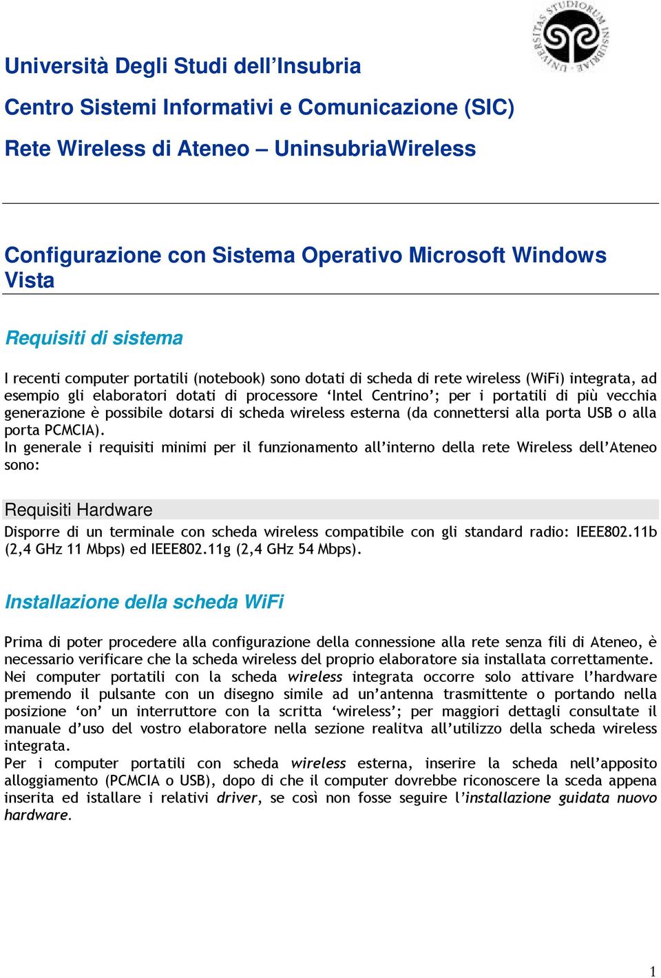 vecchia generazione è possibile dotarsi di scheda wireless esterna (da connettersi alla porta USB o alla porta PCMCIA).