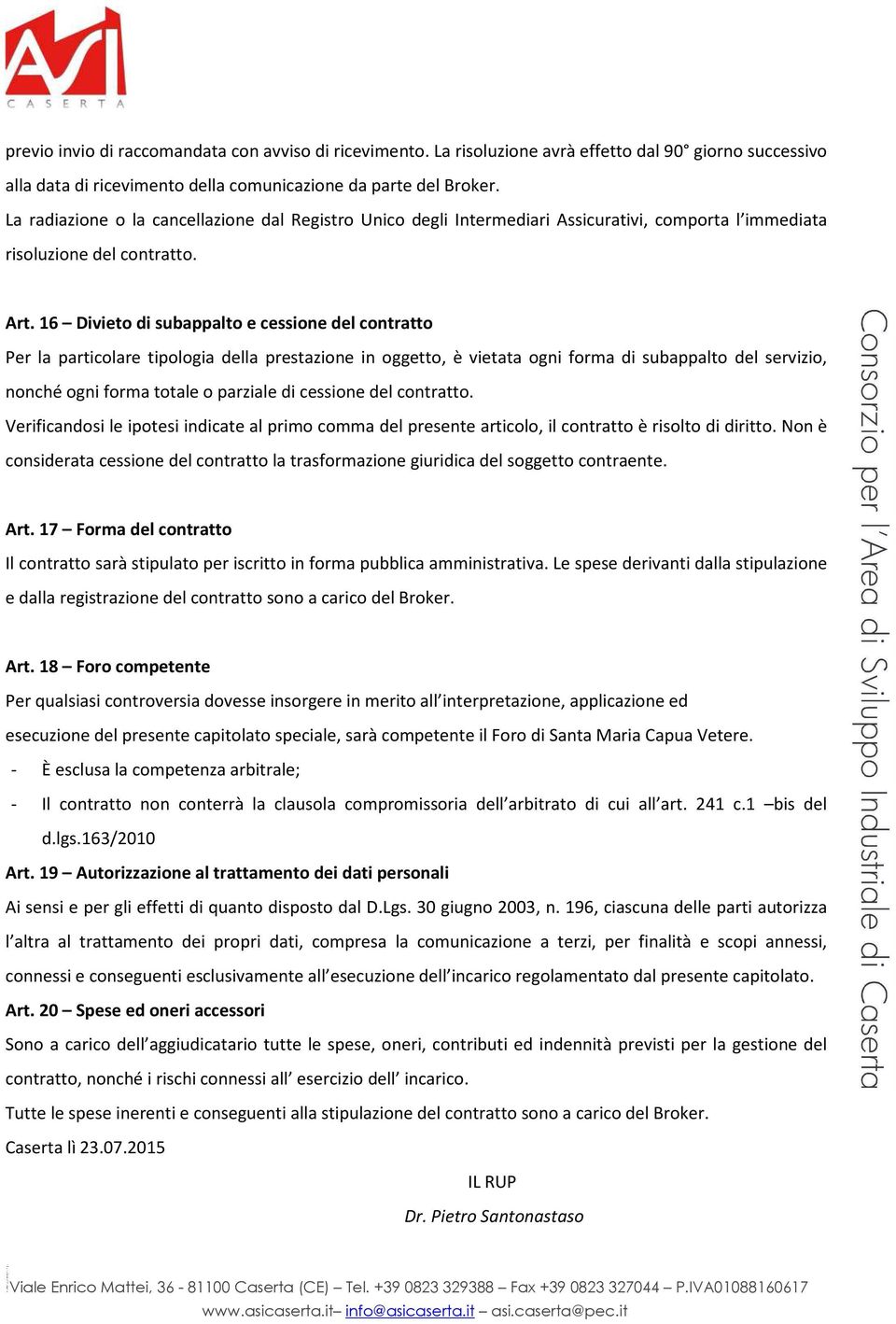 16 Divieto di subappalto e cessione del contratto Per la particolare tipologia della prestazione in oggetto, è vietata ogni forma di subappalto del servizio, nonché ogni forma totale o parziale di