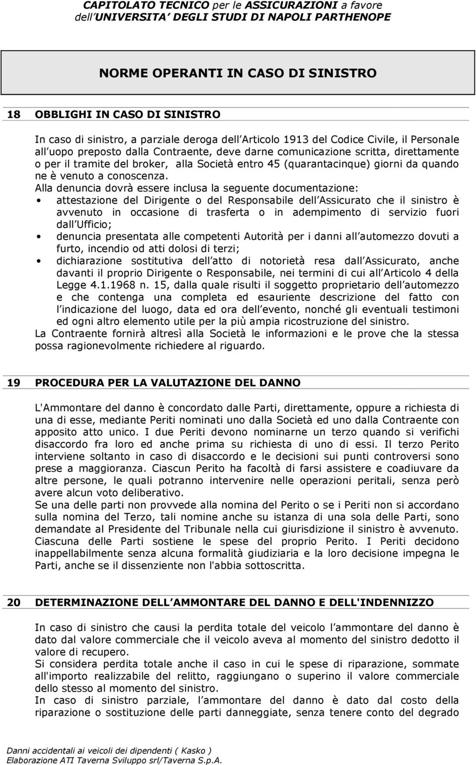 Alla denuncia dovrà essere inclusa la seguente documentazione: attestazione del Dirigente o del Responsabile dell Assicurato che il sinistro è avvenuto in occasione di trasferta o in adempimento di