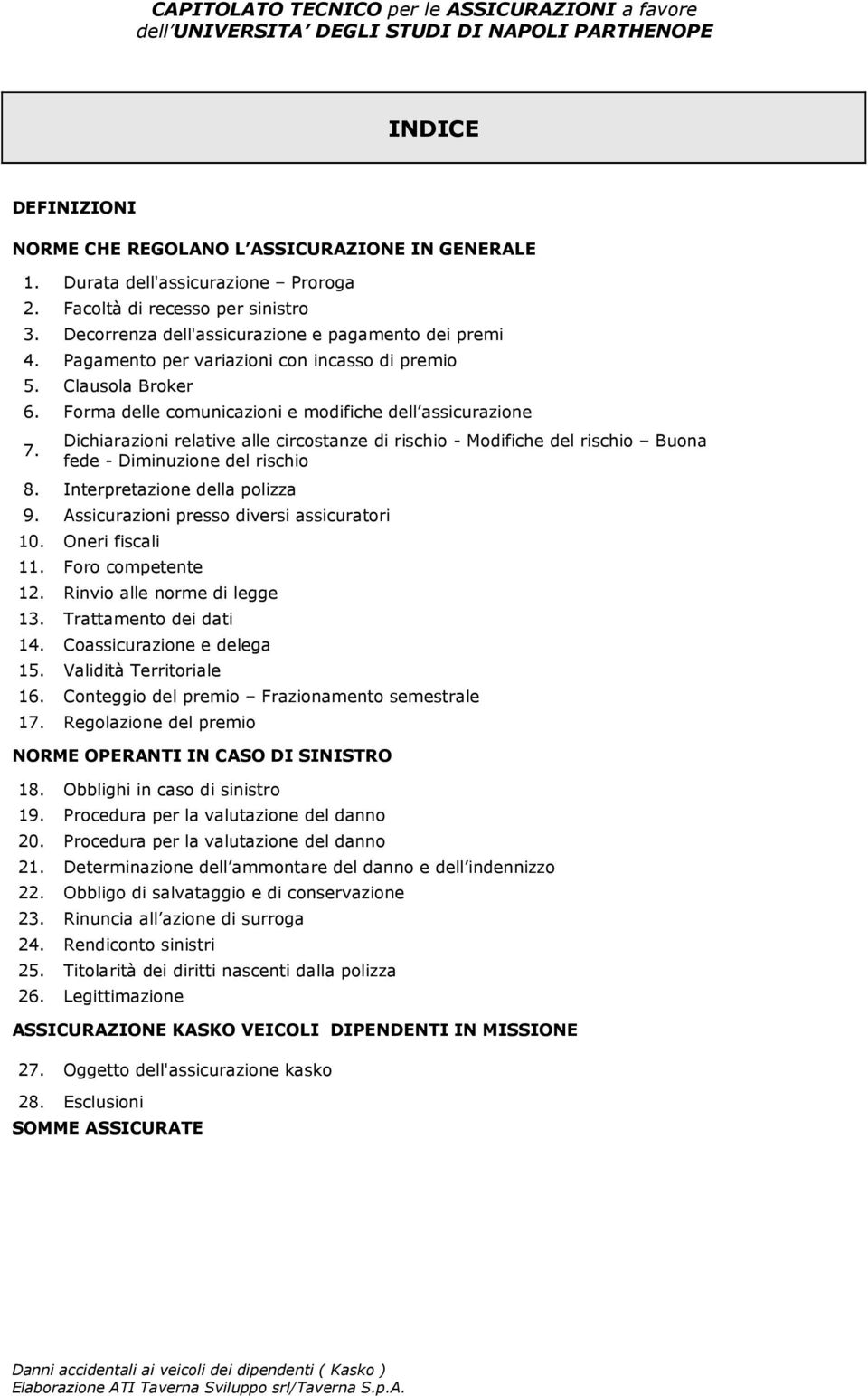 Dichiarazioni relative alle circostanze di rischio - Modifiche del rischio Buona fede - Diminuzione del rischio 8. Interpretazione della polizza 9. Assicurazioni presso diversi assicuratori 10.