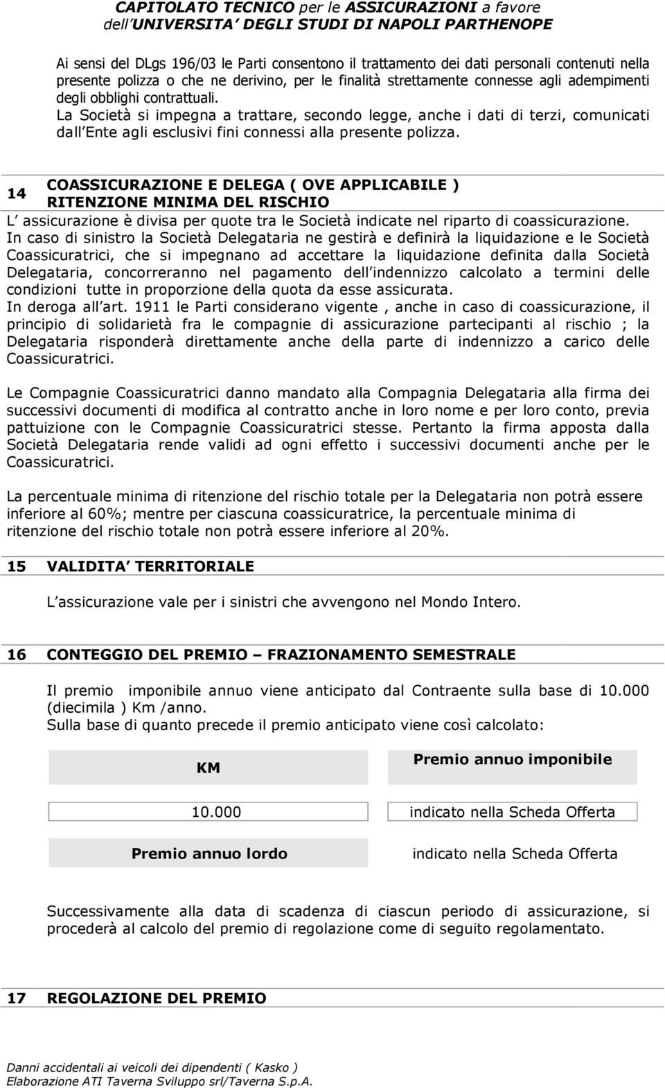 COASSICURAZIONE E DELEGA ( OVE APPLICABILE ) 14 RITENZIONE MINIMA DEL RISCHIO L assicurazione è divisa per quote tra le Società indicate nel riparto di coassicurazione.