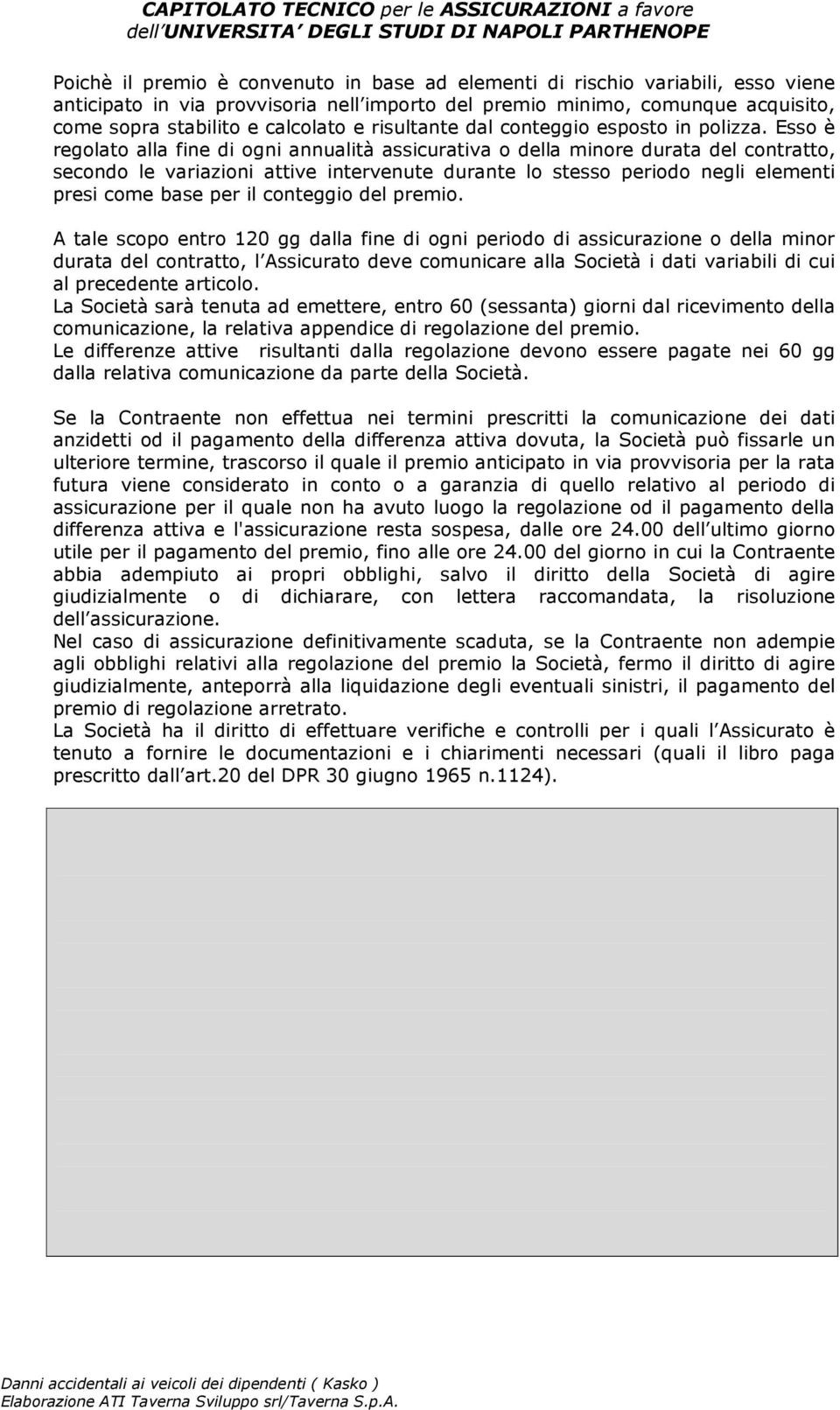 Esso è regolato alla fine di ogni annualità assicurativa o della minore durata del contratto, secondo le variazioni attive intervenute durante lo stesso periodo negli elementi presi come base per il