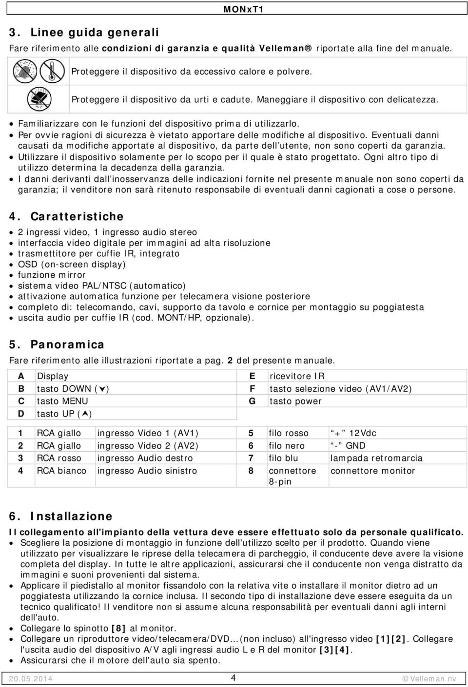 Per ovvie ragioni di sicurezza è vietato apportare delle modifiche al dispositivo. Eventuali danni causati da modifiche apportate al dispositivo, da parte dell utente, non sono coperti da garanzia.