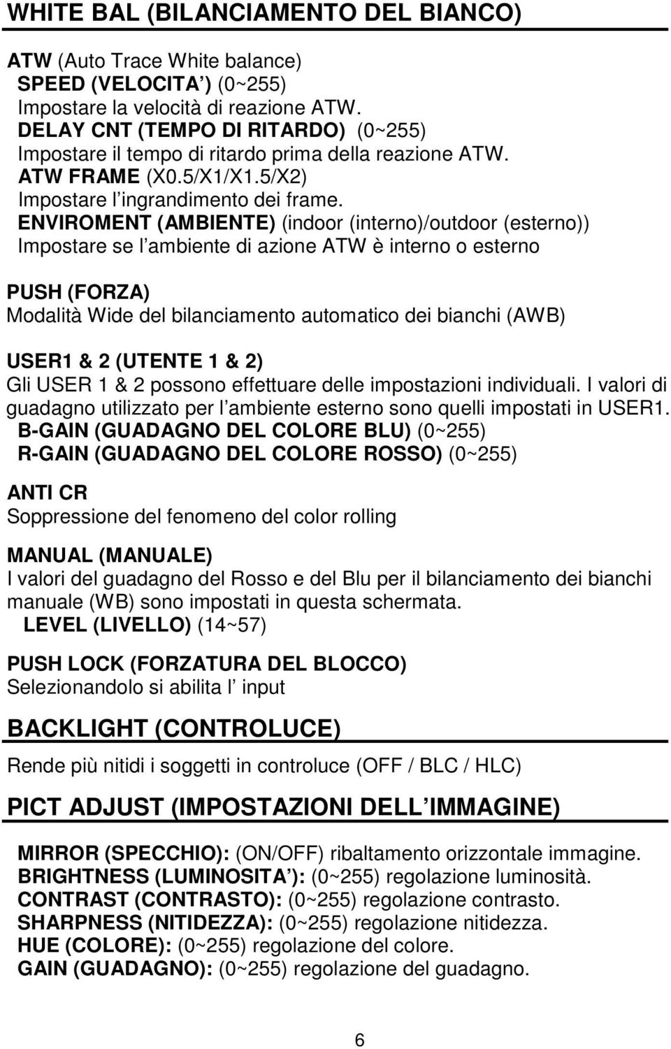 ENVIROMENT (AMBIENTE) (indoor (interno)/outdoor (esterno)) Impostare se l ambiente di azione ATW è interno o esterno PUSH (FORZA) Modalità Wide del bilanciamento automatico dei bianchi (AWB) USER1 &