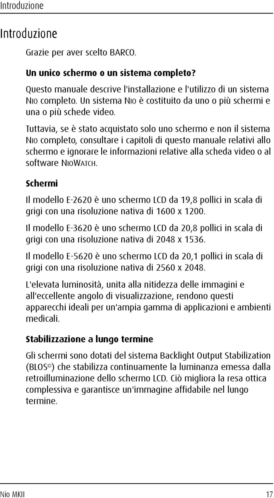 Tuttavia, se è stato acquistato solo uno schermo e non il sistema NIO completo, consultare i capitoli di questo manuale relativi allo schermo e ignorare le informazioni relative alla scheda video o