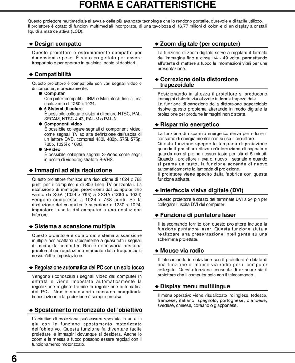 Design compatto Questo proiettore è estremamente compatto per dimensioni e peso. È stato progettato per essere trasportato e per operare in qualsiasi posto si desideri.