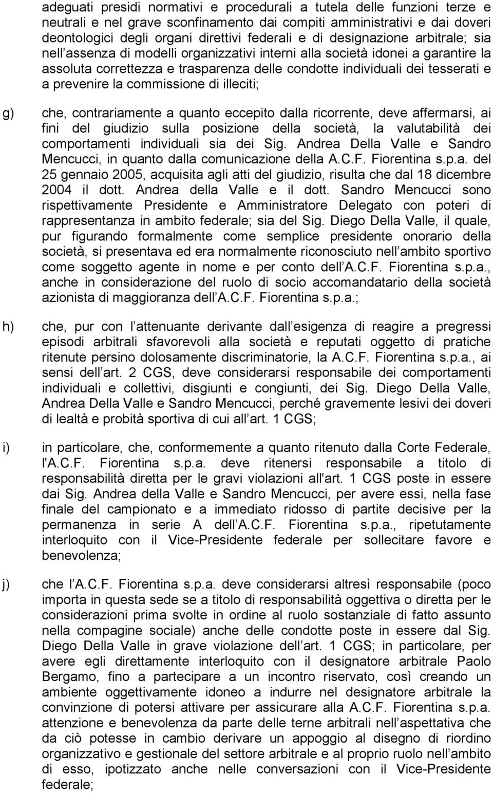 la commissione di illeciti; g) che, contrariamente a quanto eccepito dalla ricorrente, deve affermarsi, ai fini del giudizio sulla posizione della società, la valutabilità dei comportamenti