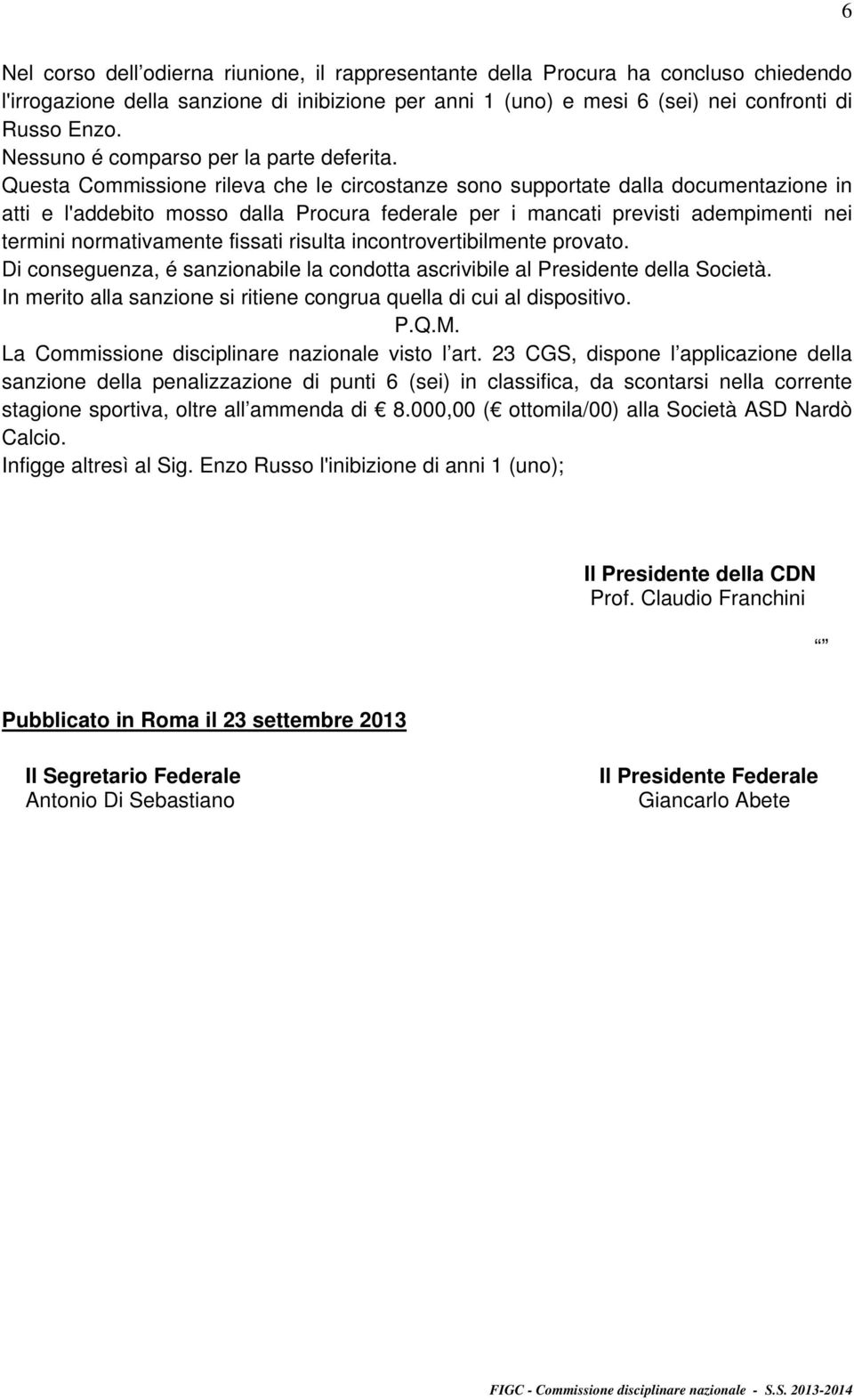 Questa Commissione rileva che le circostanze sono supportate dalla documentazione in atti e l'addebito mosso dalla Procura federale per i mancati previsti adempimenti nei termini normativamente