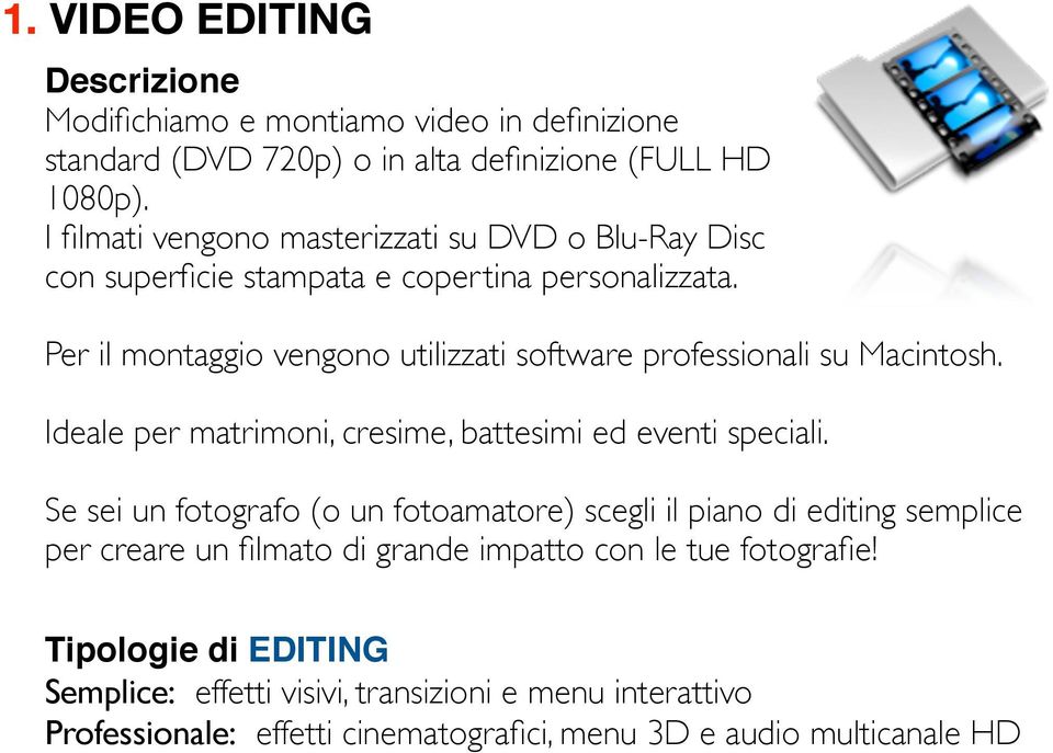 Per il montaggio vengono utilizzati software professionali su Macintosh. Ideale per matrimoni, cresime, battesimi ed eventi speciali.