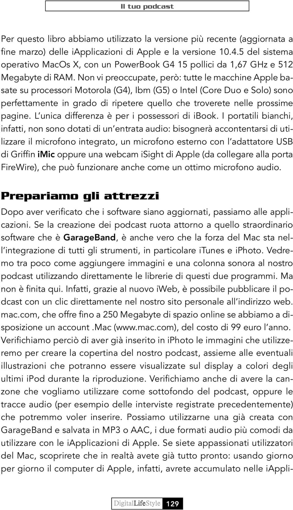 Non vi preoccupate, però: tutte le macchine Apple basate su processori Motorola (G4), Ibm (G5) o Intel (Core Duo e Solo) sono perfettamente in grado di ripetere quello che troverete nelle prossime