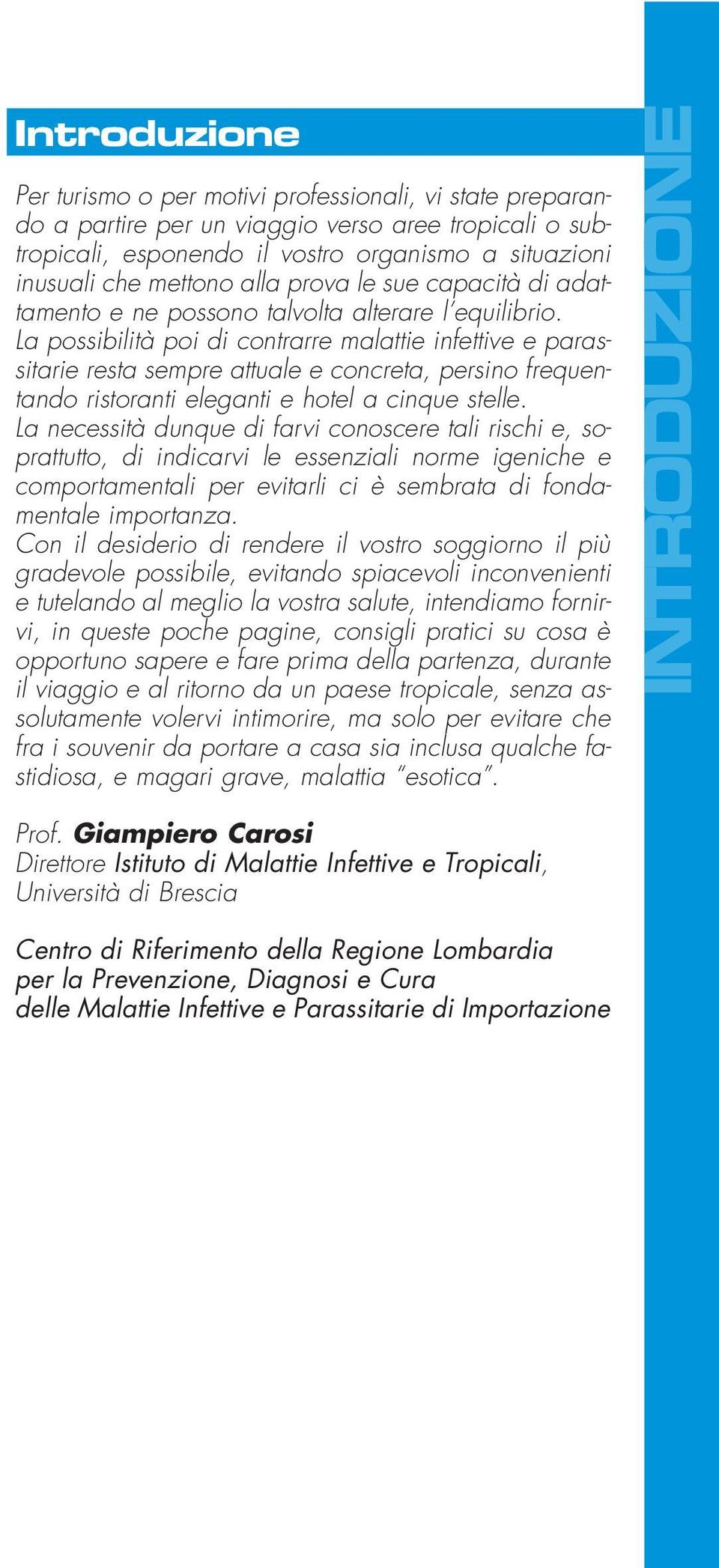 La possibilità poi di contrarre malattie infettive e parassitarie resta sempre attuale e concreta, persino frequentando ristoranti eleganti e hotel a cinque stelle.