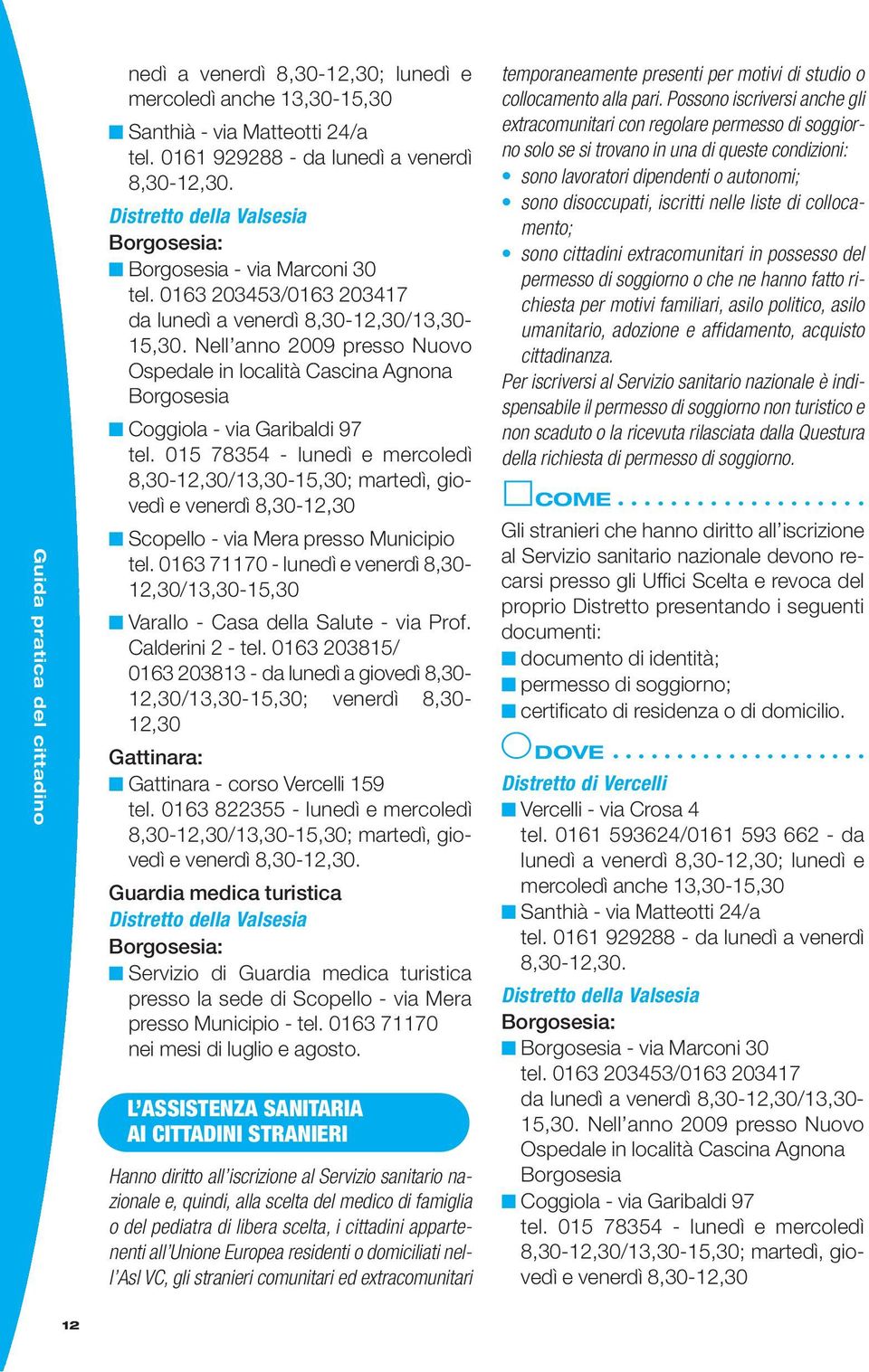 Nell anno 2009 presso Nuovo Ospedale in località Cascina Agnona Borgosesia Coggiola - via Garibaldi 97 tel.