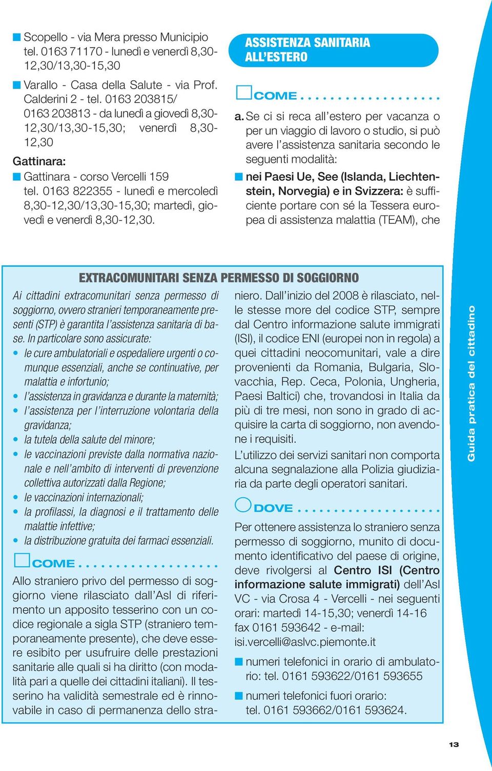 0163 822355 - lunedì e mercoledì 8,30-12,30/13,30-15,30; martedì, giovedì e venerdì 8,30-12,30. ASSISTENZA SANITARIA ALL ESTERO a.