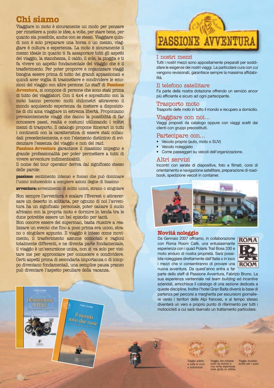 La moto è sicuramente il mezzo ideale in quanto ti fa assaporare tutti gli aspetti del viaggio, la stanchezza, il caldo, il sole, la pioggia e ti fa vivere un aspetto fondamentale del viaggio che è