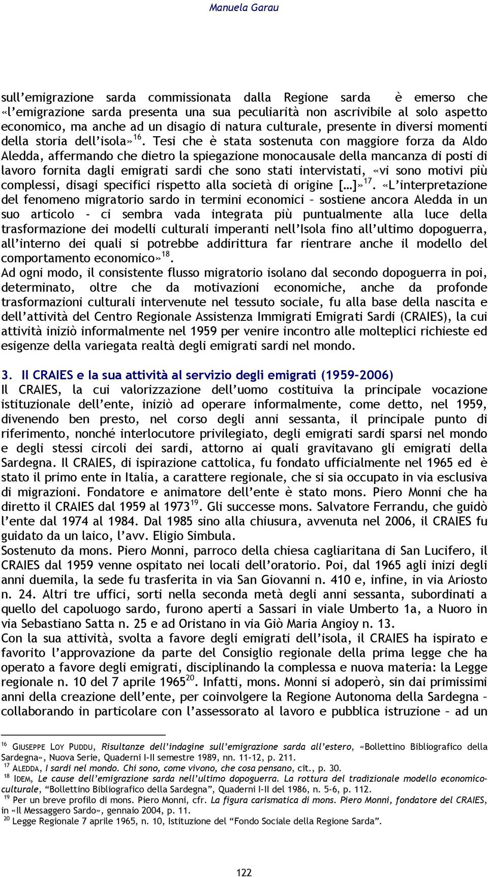 Tesi che è stata sostenuta con maggiore forza da Aldo Aledda, affermando che dietro la spiegazione monocausale della mancanza di posti di lavoro fornita dagli emigrati sardi che sono stati