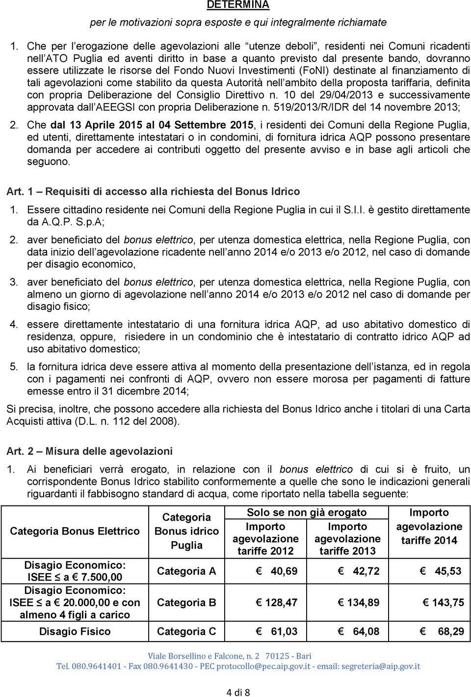 le risorse del Fondo Nuovi Investimenti (FoNI) destinate al finanziamento di tali agevolazioni come stabilito da questa Autorità nell ambito della proposta tariffaria, definita con propria