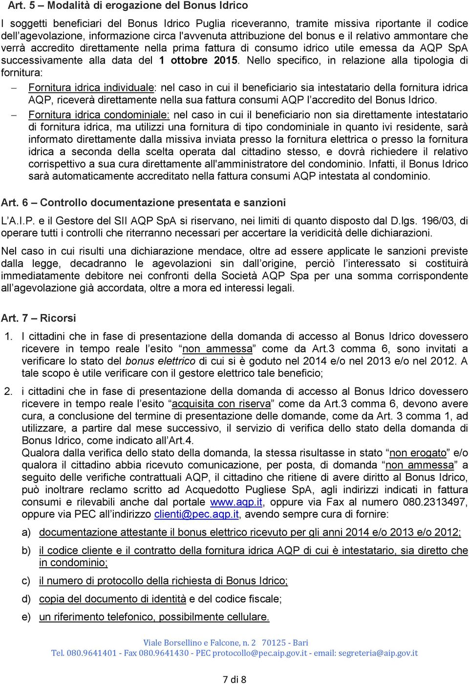 Nello specifico, in relazione alla tipologia di fornitura: Fornitura idrica individuale: nel caso in cui il beneficiario sia intestatario della fornitura idrica AQP, riceverà direttamente nella sua