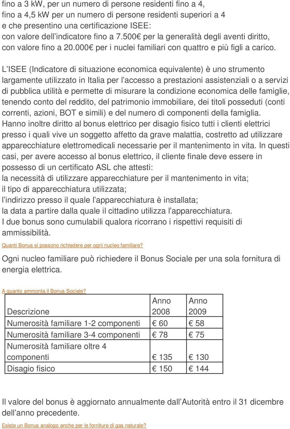 L ISEE (Indicatore di situazione economica equivalente) è uno strumento largamente utilizzato in Italia per l accesso a prestazioni assistenziali o a servizi di pubblica utilità e permette di
