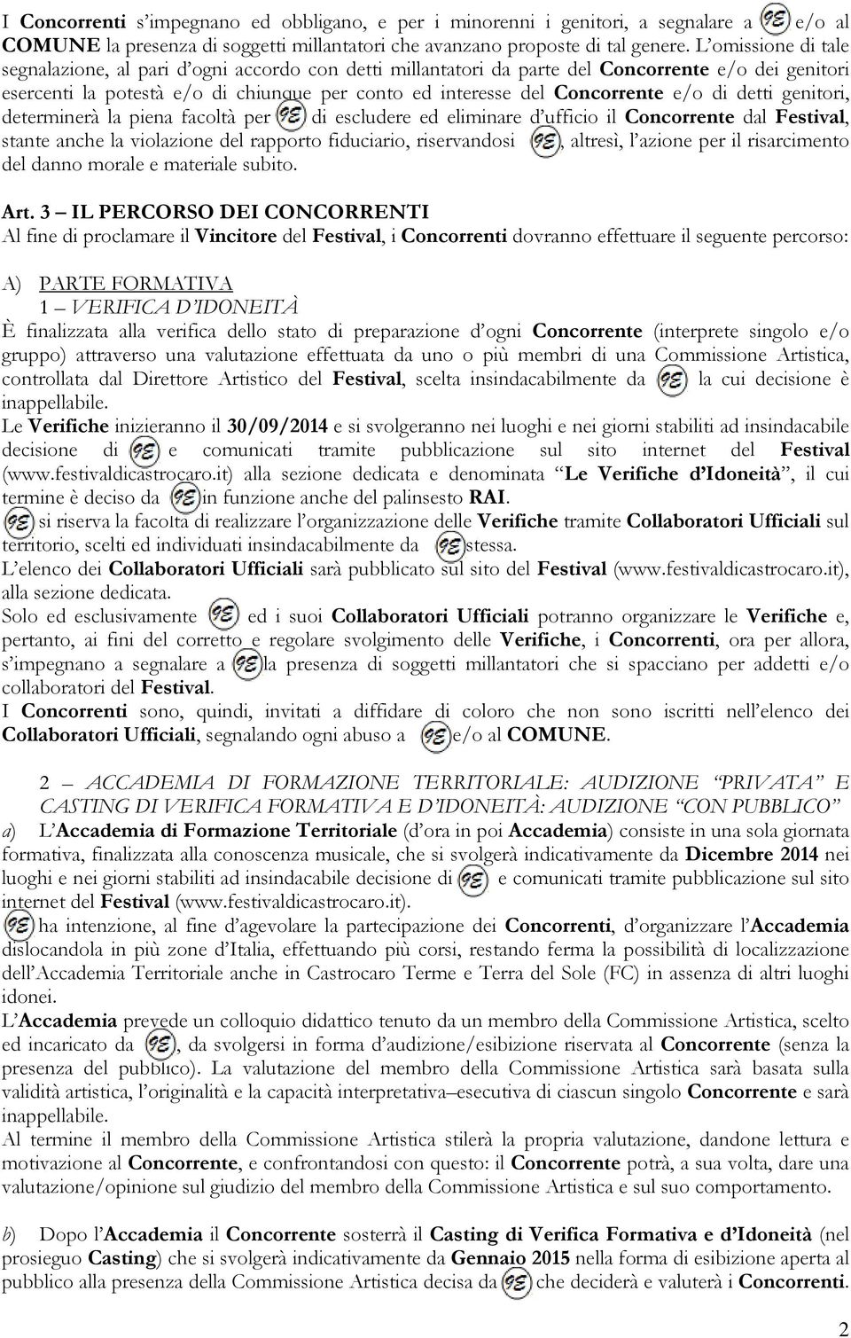 e/o di detti genitori, determinerà la piena facoltà per di escludere ed eliminare d ufficio il Concorrente dal Festival, stante anche la violazione del rapporto fiduciario, riservandosi, altresì, l