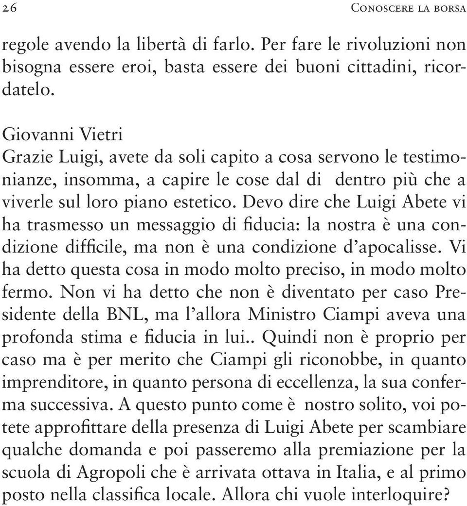 Devo dire che Luigi Abete vi ha trasmesso un messaggio di fiducia: la nostra è una condizione difficile, ma non è una condizione d apocalisse.