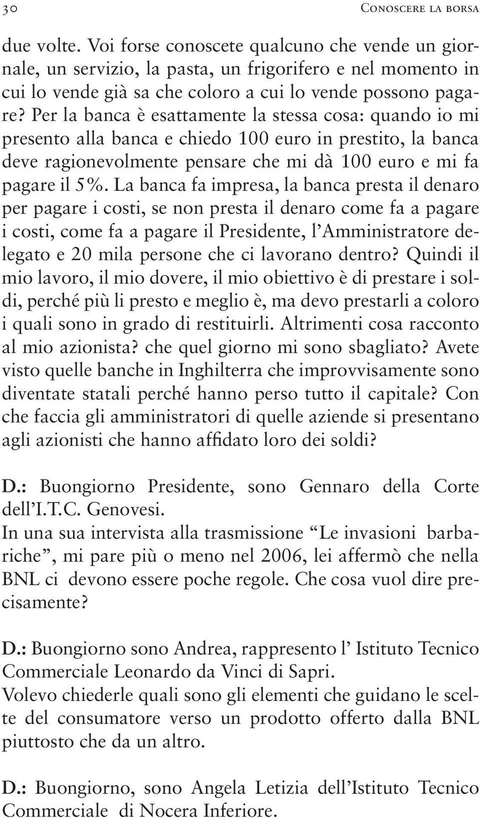 Per la banca è esattamente la stessa cosa: quando io mi presento alla banca e chiedo 100 euro in prestito, la banca deve ragionevolmente pensare che mi dà 100 euro e mi fa pagare il 5%.