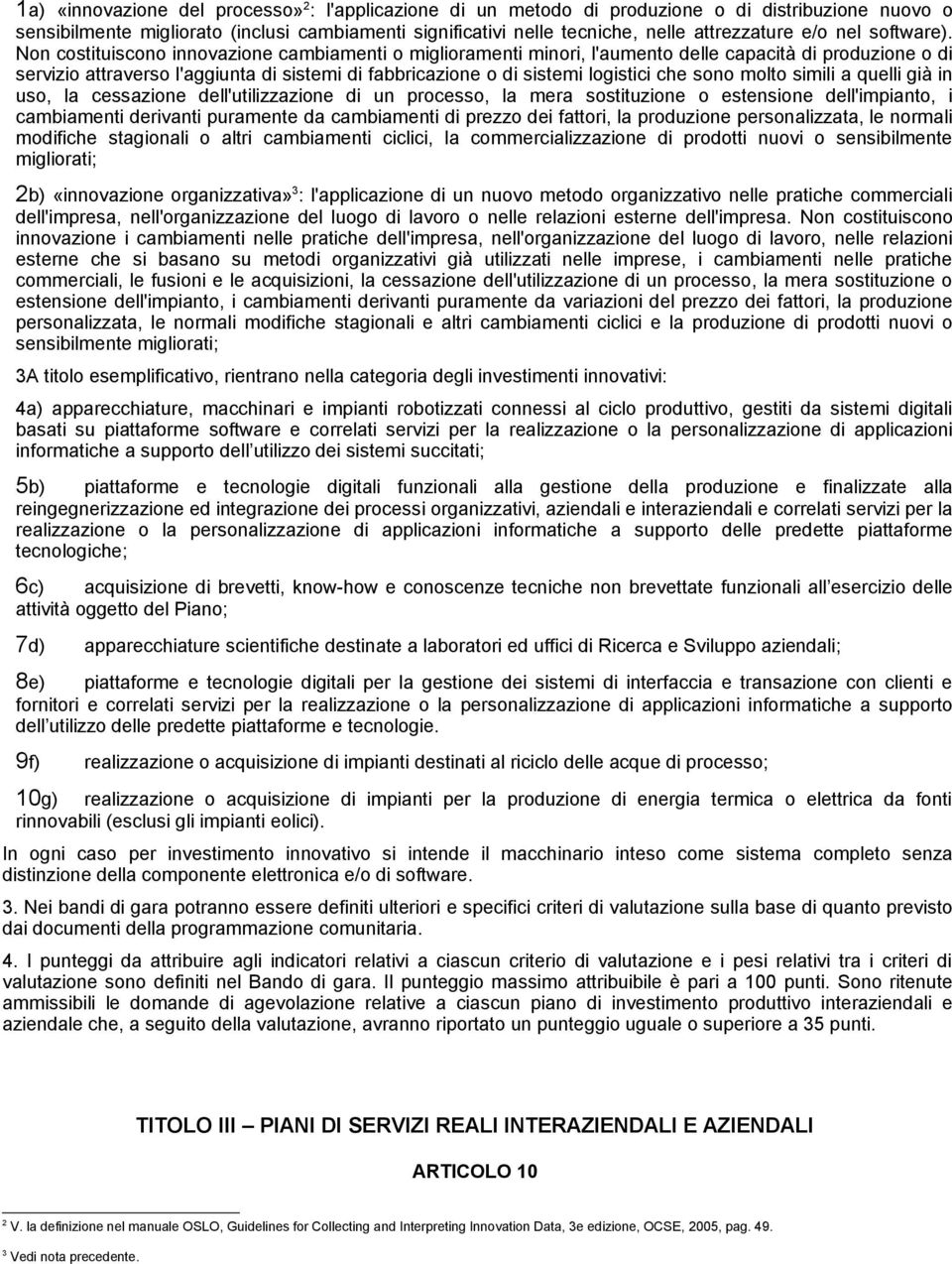 Non costituiscono innovazione cambiamenti o miglioramenti minori, l'aumento delle capacità di produzione o di servizio attraverso l'aggiunta di sistemi di fabbricazione o di sistemi logistici che