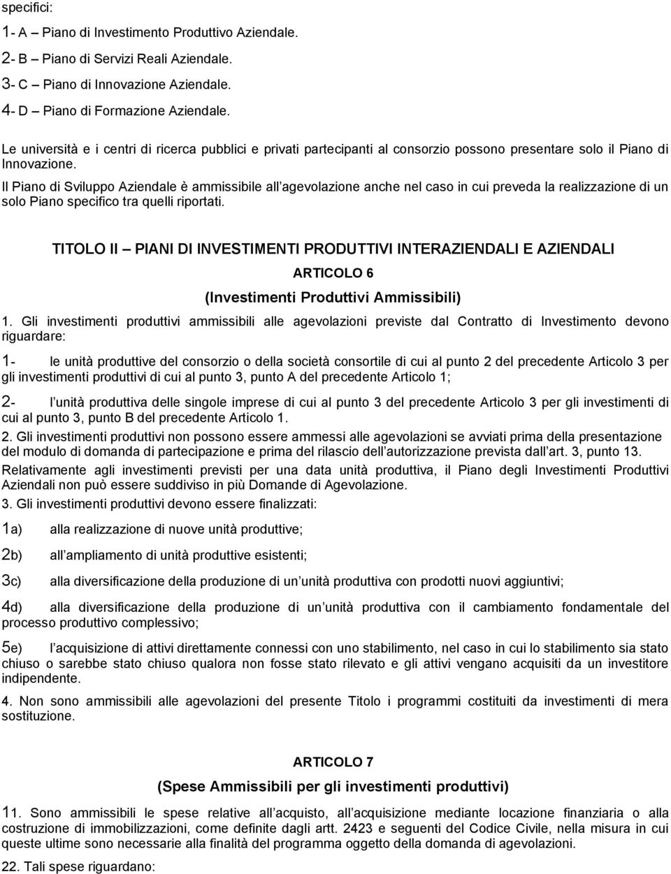 Il Piano di Sviluppo Aziendale è ammissibile all agevolazione anche nel caso in cui preveda la realizzazione di un solo Piano specifico tra quelli riportati.