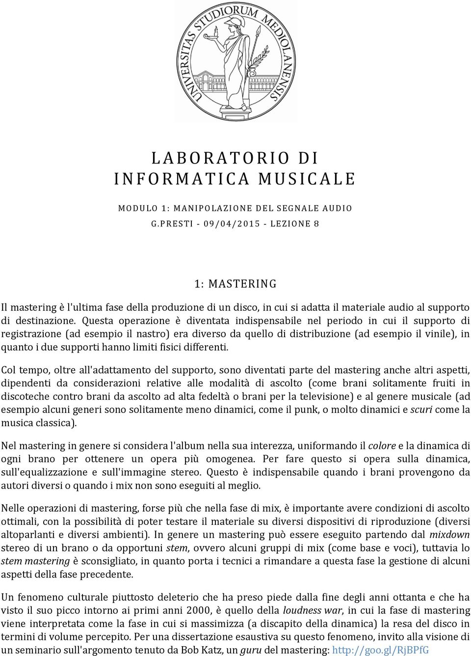 Questa operazione è diventata indispensabile nel periodo in cui il supporto di registrazione (ad esempio il nastro) era diverso da quello di distribuzione (ad esempio il vinile), in quanto i due